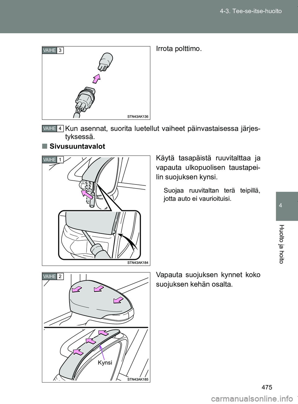 TOYOTA VERSO 2017  Omistajan Käsikirja (in Finnish) 475
4-3. Tee-se-itse-huolto
4
Huolto ja hoito
OM64517FI
Irrota polttimo.
Kun asennat, suorita luetellut va iheet päinvastaisessa järjes-
tyksessä.
■ Sivusuuntavalot
Käytä tasapäistä ruuvitalt