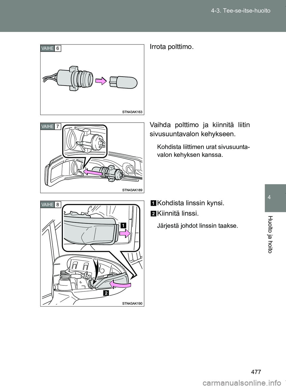 TOYOTA VERSO 2017  Omistajan Käsikirja (in Finnish) 477
4-3. Tee-se-itse-huolto
4
Huolto ja hoito
OM64517FI
Irrota polttimo.
Vaihda polttimo ja kiinnitä liitin
sivusuuntavalon
 kehykseen.
Kohdista liittimen urat sivusuunta-
valon kehyksen kanssa.
Kohd