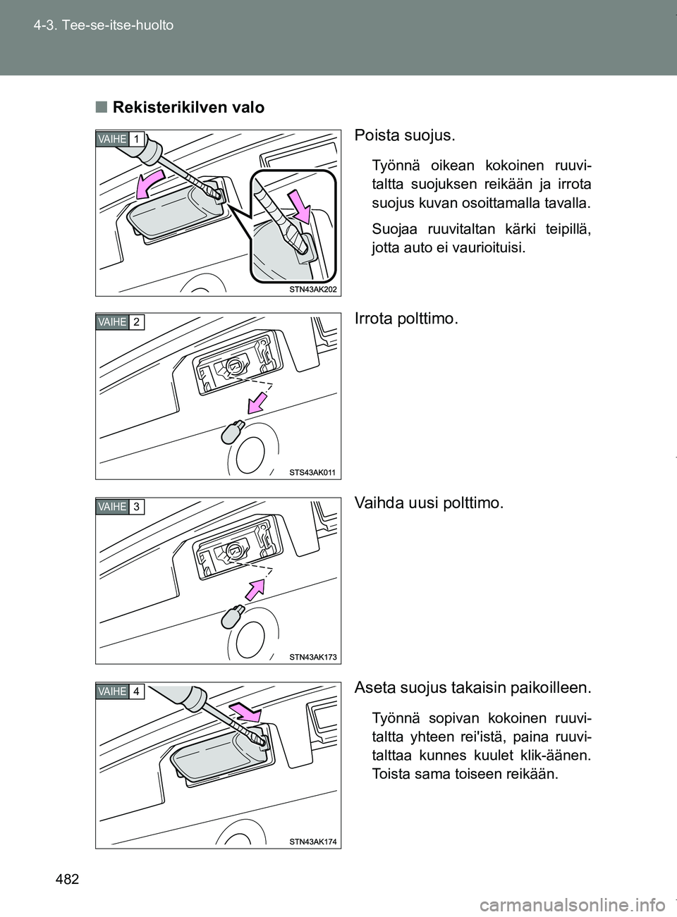 TOYOTA VERSO 2017 Omistajan Käsikirja (in Finnish) 482
4-3. Tee-se-itse-huolto
OM64517FI
■
Rekisterikilven valo
Poista suojus.
Työnnä oikean kokoinen ruuvi-
taltta suojuksen reikään ja irrota
suojus kuvan osoittamalla tavalla.
Suojaa ruuvitaltan TOYOTA VERSO 2017 Omistajan Käsikirja (in Finnish) 482
4-3. Tee-se-itse-huolto
OM64517FI
■
Rekisterikilven valo
Poista suojus.
Työnnä oikean kokoinen ruuvi-
taltta suojuksen reikään ja irrota
suojus kuvan osoittamalla tavalla.
Suojaa ruuvitaltan
