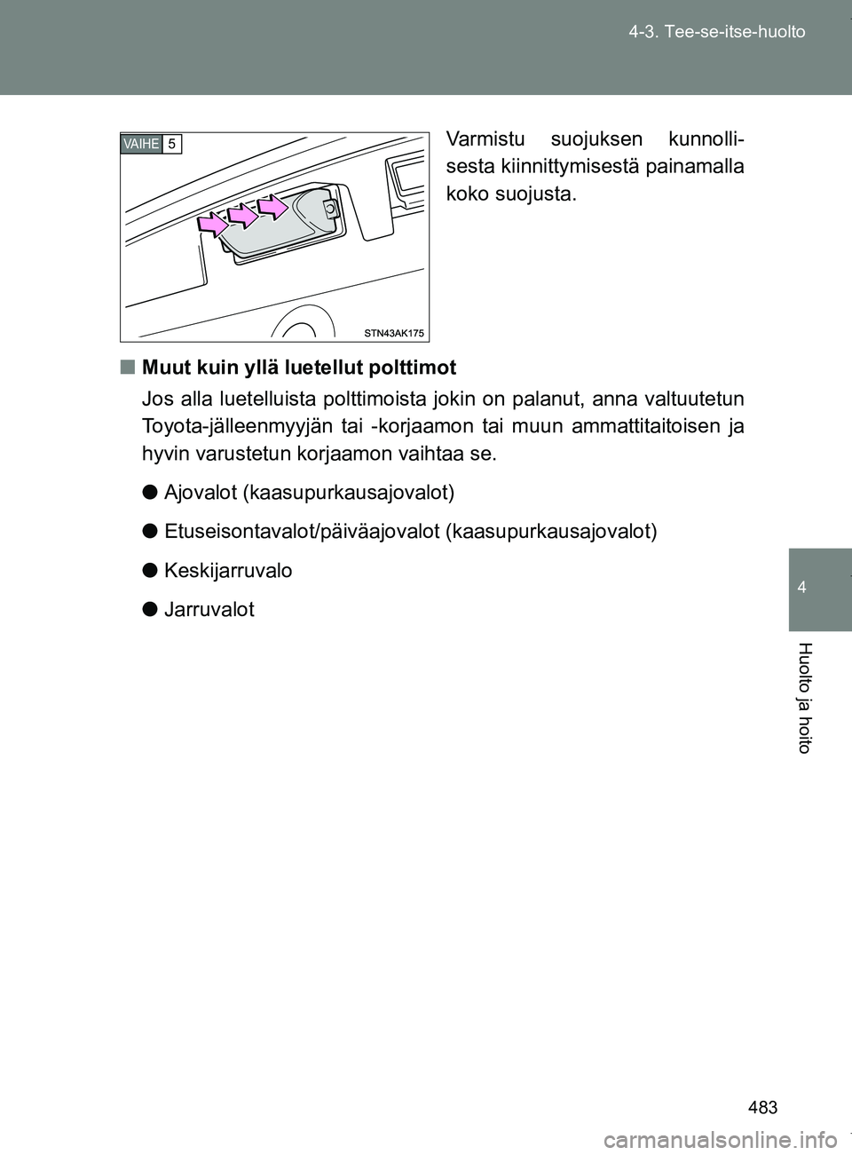 TOYOTA VERSO 2017 Omistajan Käsikirja (in Finnish) 483
4-3. Tee-se-itse-huolto
4
Huolto ja hoito
OM64517FI
Varmistu suojuksen kunnolli-
sesta kiinnittymisestä painamalla
koko suojusta.
■ Muut kuin yllä luetellut polttimot
Jos alla luetelluista pol TOYOTA VERSO 2017 Omistajan Käsikirja (in Finnish) 483
4-3. Tee-se-itse-huolto
4
Huolto ja hoito
OM64517FI
Varmistu suojuksen kunnolli-
sesta kiinnittymisestä painamalla
koko suojusta.
■ Muut kuin yllä luetellut polttimot
Jos alla luetelluista pol