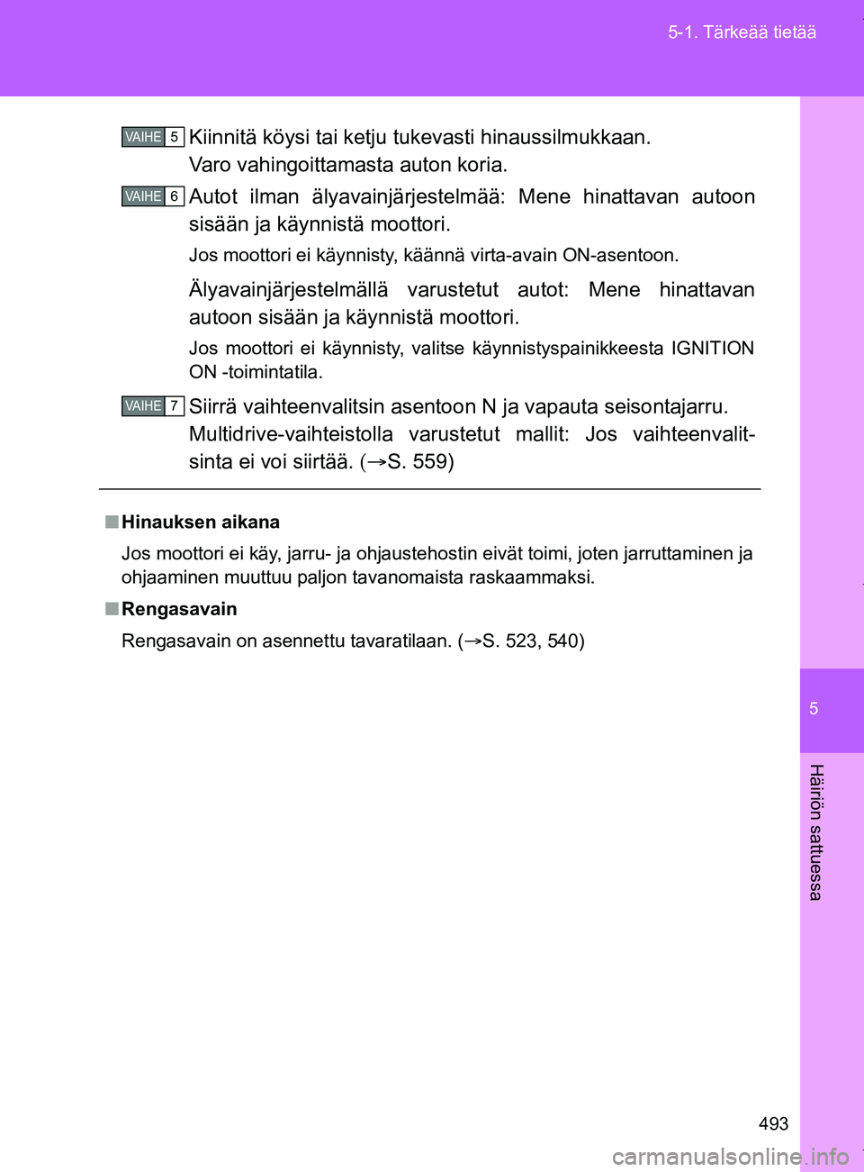 TOYOTA VERSO 2017 Omistajan Käsikirja (in Finnish) 5
493
5-1. Tärkeää tietää
Häiriön sattuessa
OM64517FI
Kiinnitä köysi tai ketju tukevasti hinaussilmukkaan.
Varo vahingoittamasta auton koria.
Autot ilman älyavainjärjestelmää: Mene hinatt TOYOTA VERSO 2017 Omistajan Käsikirja (in Finnish) 5
493
5-1. Tärkeää tietää
Häiriön sattuessa
OM64517FI
Kiinnitä köysi tai ketju tukevasti hinaussilmukkaan.
Varo vahingoittamasta auton koria.
Autot ilman älyavainjärjestelmää: Mene hinatt
