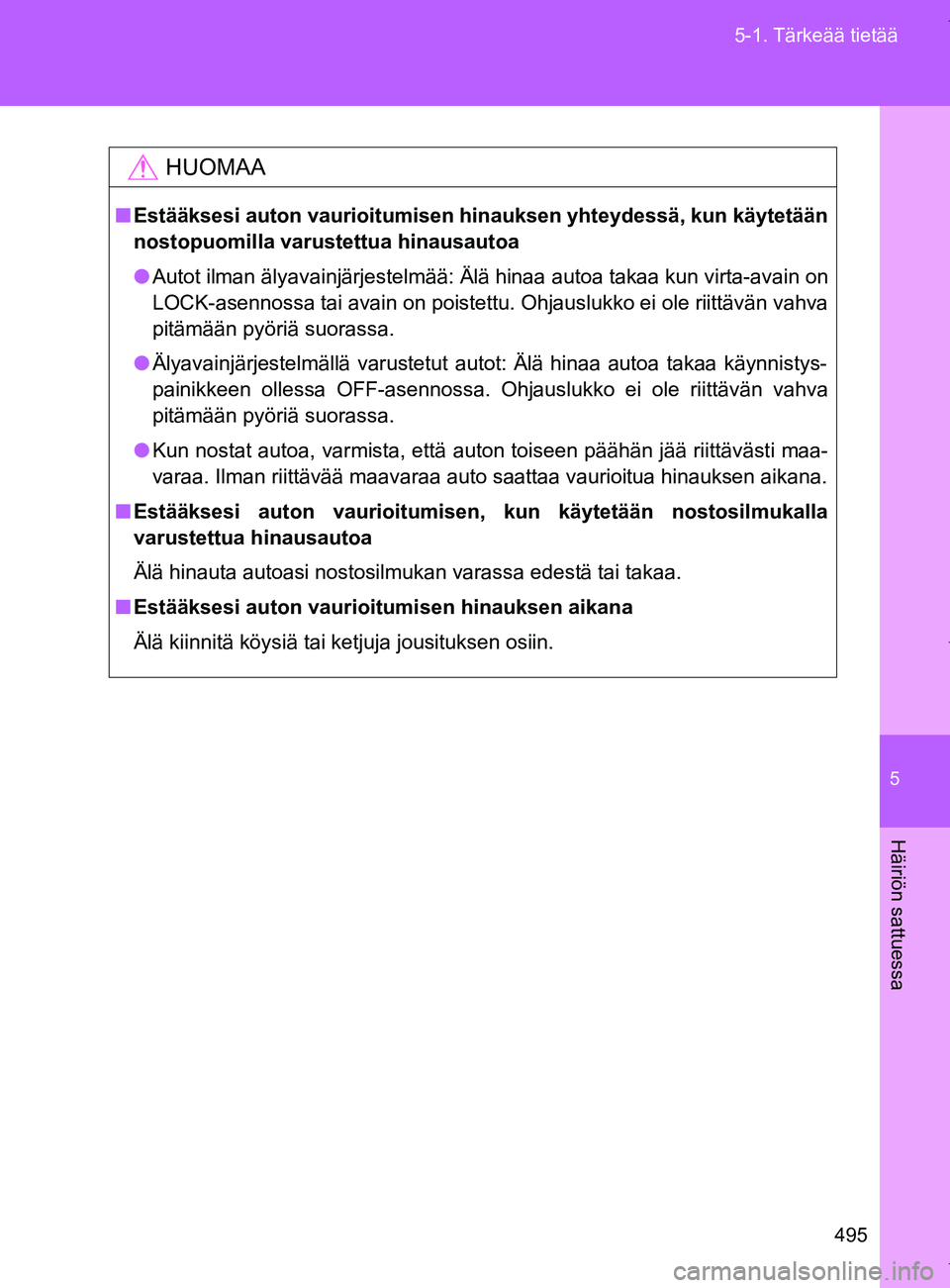 TOYOTA VERSO 2017 Omistajan Käsikirja (in Finnish) 5
495
5-1. Tärkeää tietää
Häiriön sattuessa
OM64517FI
HUOMAA
■
Estääksesi auton vaurioitumisen hinauksen yhteydessä, kun käytetään
nostopuomilla varustettua hinausautoa
● Autot ilman TOYOTA VERSO 2017 Omistajan Käsikirja (in Finnish) 5
495
5-1. Tärkeää tietää
Häiriön sattuessa
OM64517FI
HUOMAA
■
Estääksesi auton vaurioitumisen hinauksen yhteydessä, kun käytetään
nostopuomilla varustettua hinausautoa
● Autot ilman