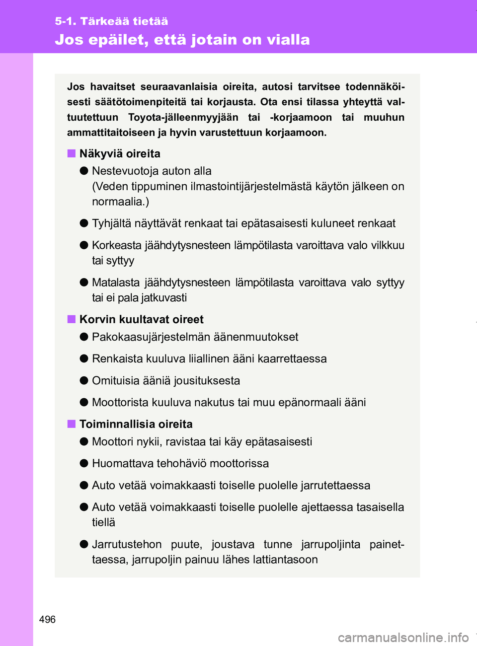 TOYOTA VERSO 2017 Omistajan Käsikirja (in Finnish) 496
5-1. Tärkeää tietää
OM64517FI
Jos epäilet, että jotain on vialla
Jos havaitset seuraavanlaisia oireita, autosi tarvitsee todennäköi-
sesti säätötoimenpiteitä tai korjausta. Ota ensi t TOYOTA VERSO 2017 Omistajan Käsikirja (in Finnish) 496
5-1. Tärkeää tietää
OM64517FI
Jos epäilet, että jotain on vialla
Jos havaitset seuraavanlaisia oireita, autosi tarvitsee todennäköi-
sesti säätötoimenpiteitä tai korjausta. Ota ensi t
