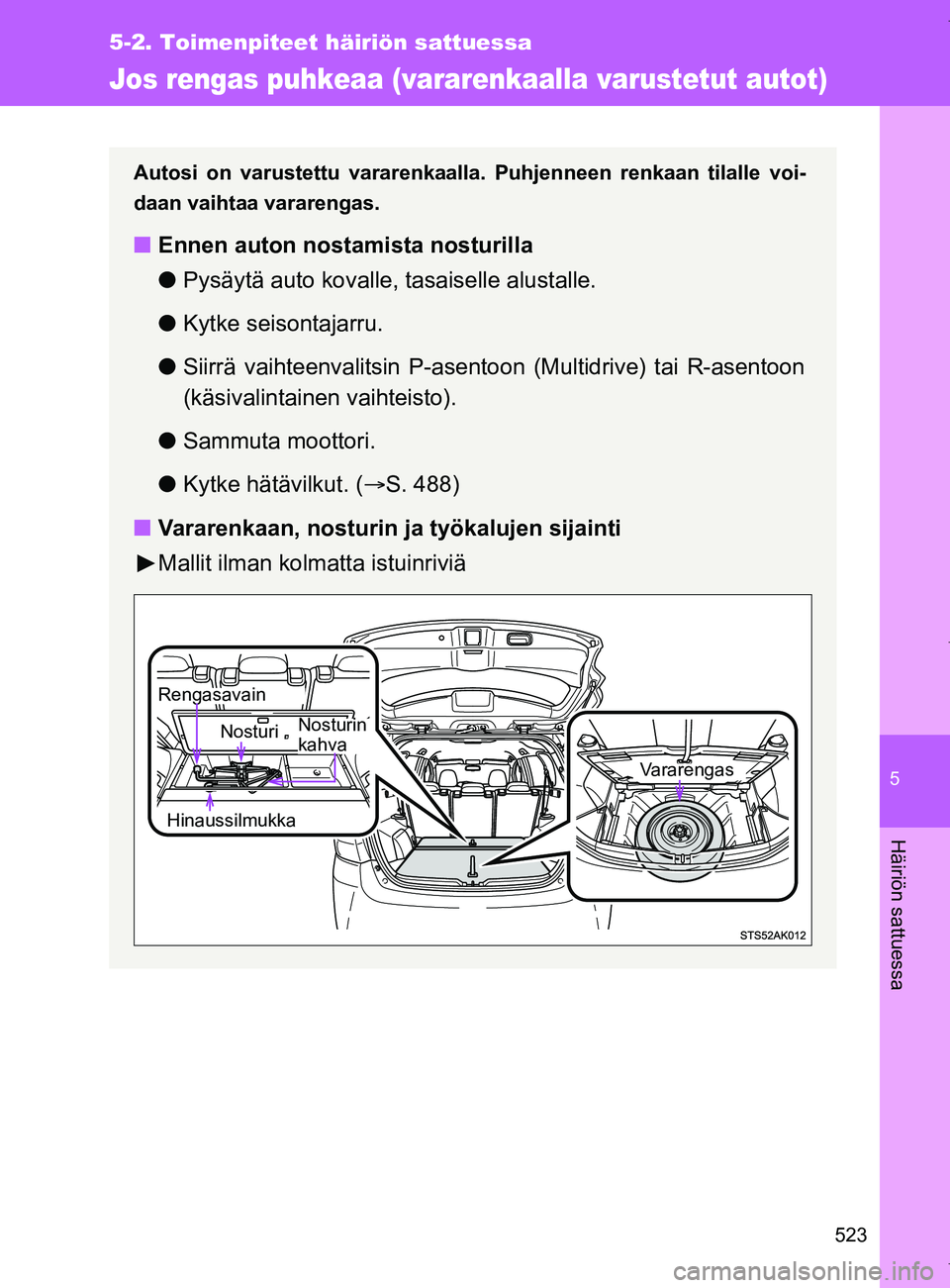 TOYOTA VERSO 2017  Omistajan Käsikirja (in Finnish) 5
523
5-2. Toimenpiteet häiriön sattuessa
Häiriön sattuessa
OM64517FI
Jos rengas puhkeaa (vararenkaalla varustetut autot)
Autosi on varustettu vararenkaalla. Puhjenneen renkaan tilalle voi-
daan v