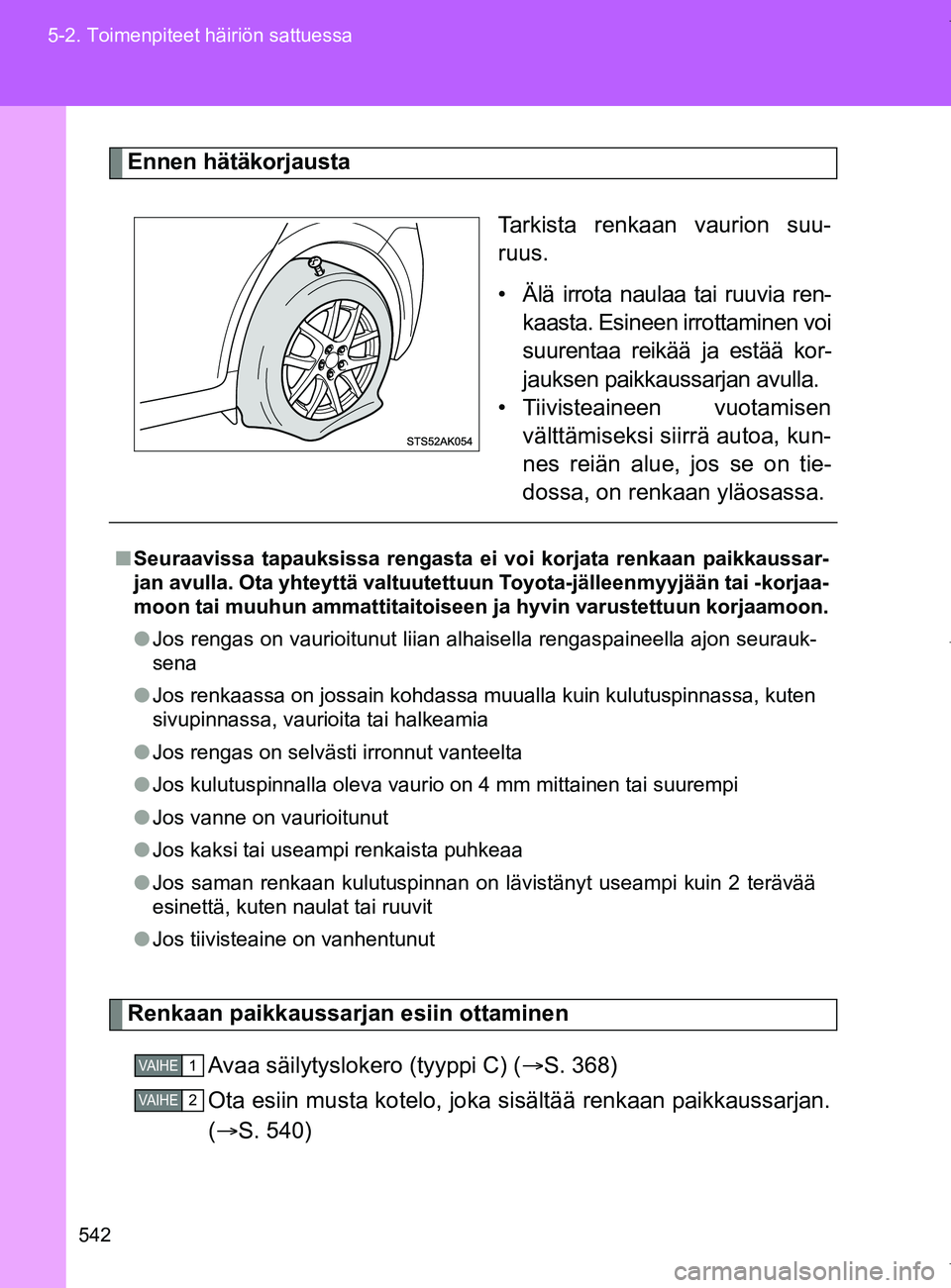 TOYOTA VERSO 2017 Omistajan Käsikirja (in Finnish) 542
5-2. Toimenpiteet häiriön sattuessa
OM64517FI
Ennen hätäkorjausta
Tarkista renkaan vaurion suu-
ruus.
• Älä irrota naulaa tai ruuvia ren-
kaasta. Esineen irrottaminen voi
suurentaa reikä TOYOTA VERSO 2017 Omistajan Käsikirja (in Finnish) 542
5-2. Toimenpiteet häiriön sattuessa
OM64517FI
Ennen hätäkorjausta
Tarkista renkaan vaurion suu-
ruus.
• Älä irrota naulaa tai ruuvia ren-
kaasta. Esineen irrottaminen voi
suurentaa reikä