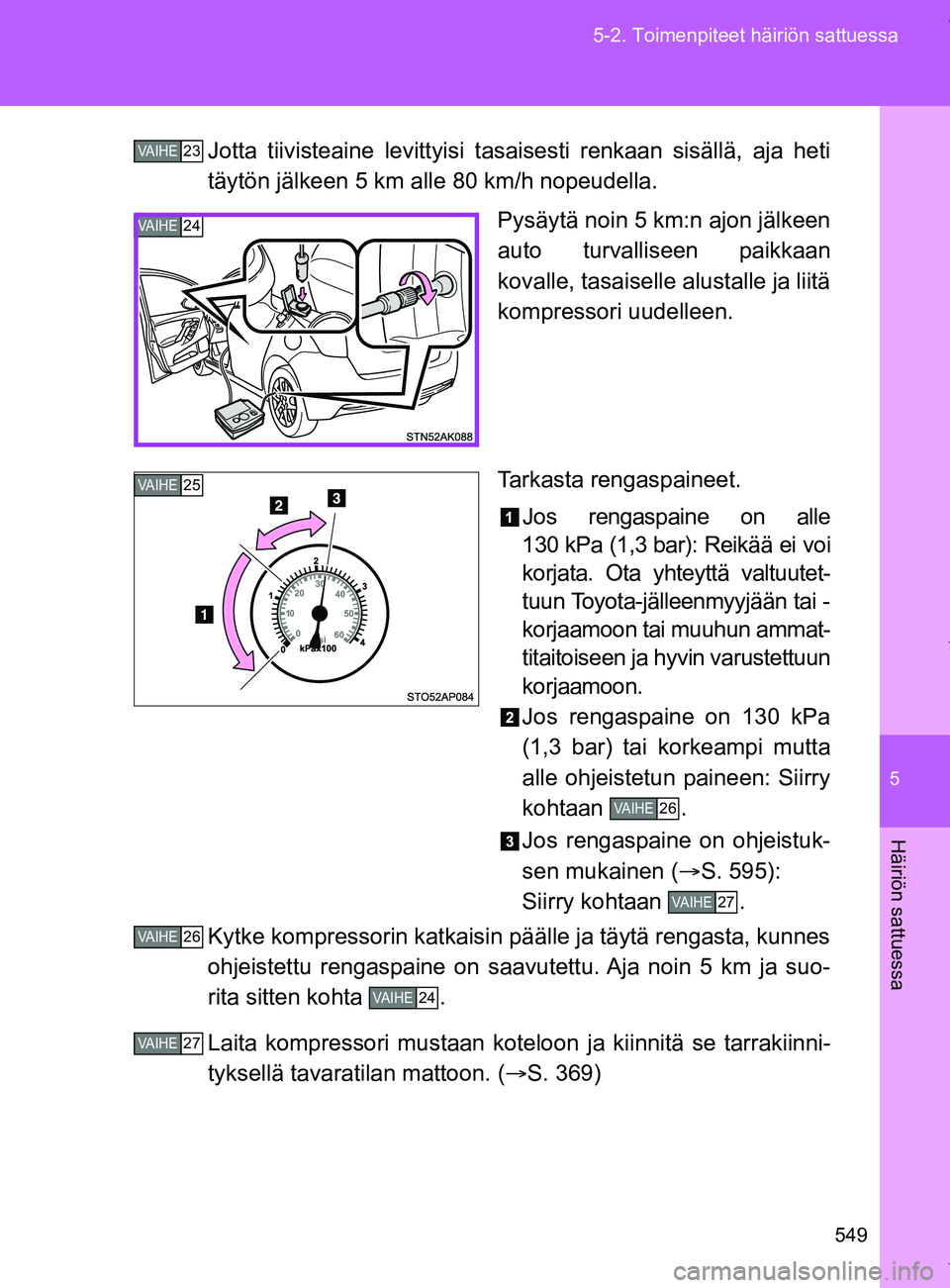 TOYOTA VERSO 2017 Omistajan Käsikirja (in Finnish) 5
549
5-2. Toimenpiteet häiriön sattuessa
Häiriön sattuessa
OM64517FI
Jotta tiivisteaine levittyisi tasa
isesti renkaan sisällä, aja heti
täytön jälkeen 5 km alle 80 km/h nopeudella.
Pysäyt TOYOTA VERSO 2017 Omistajan Käsikirja (in Finnish) 5
549
5-2. Toimenpiteet häiriön sattuessa
Häiriön sattuessa
OM64517FI
Jotta tiivisteaine levittyisi tasa
isesti renkaan sisällä, aja heti
täytön jälkeen 5 km alle 80 km/h nopeudella.
Pysäyt