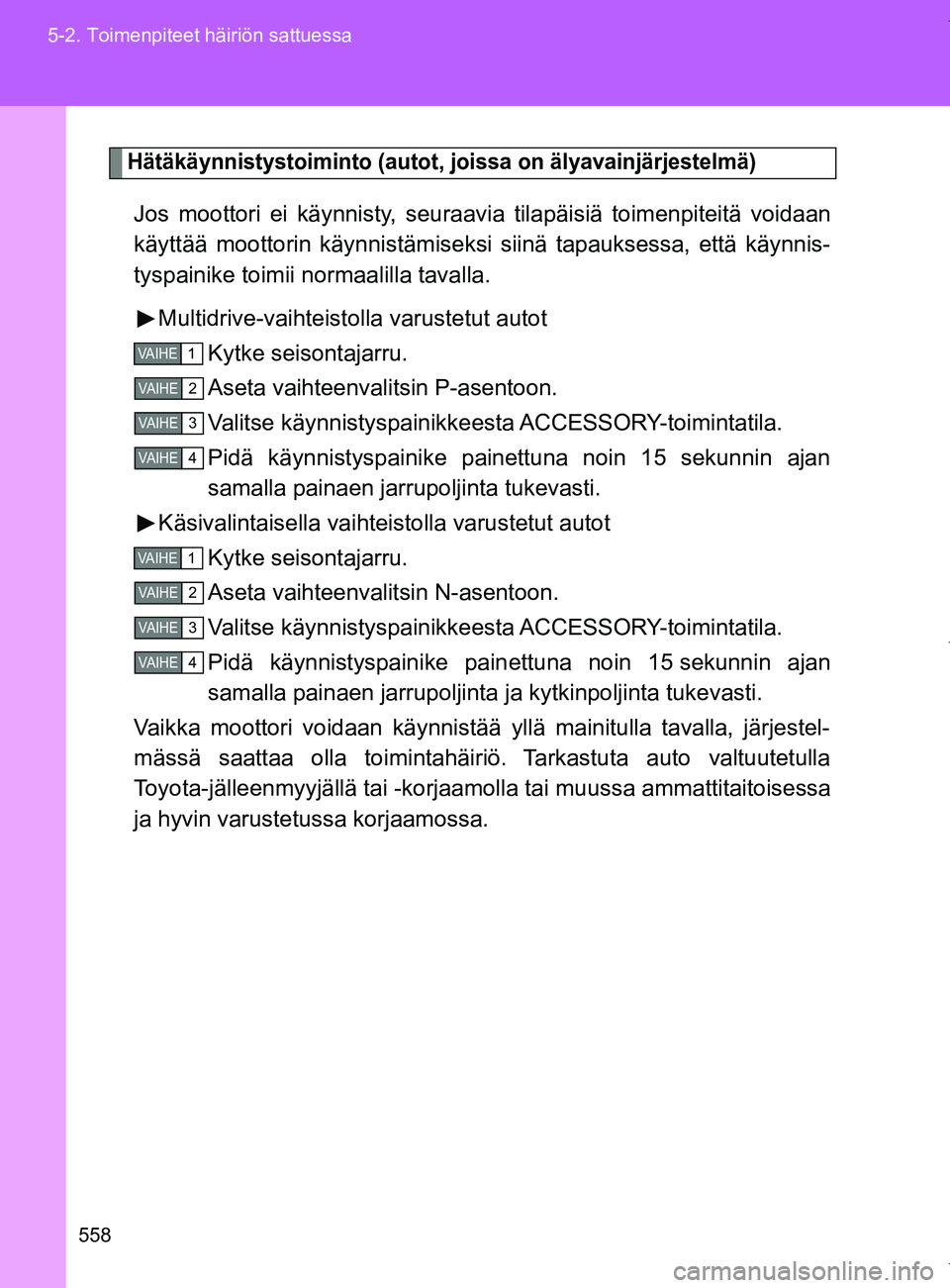 TOYOTA VERSO 2017 Omistajan Käsikirja (in Finnish) 558
5-2. Toimenpiteet häiriön sattuessa
OM64517FI
Hätäkäynnistystoiminto (autot, joissa on älyavainjärjestelmä)
Jos moottori ei käynnisty, seuraav
ia tilapäisiä toimenpiteitä voidaan
käyt TOYOTA VERSO 2017 Omistajan Käsikirja (in Finnish) 558
5-2. Toimenpiteet häiriön sattuessa
OM64517FI
Hätäkäynnistystoiminto (autot, joissa on älyavainjärjestelmä)
Jos moottori ei käynnisty, seuraav
ia tilapäisiä toimenpiteitä voidaan
käyt