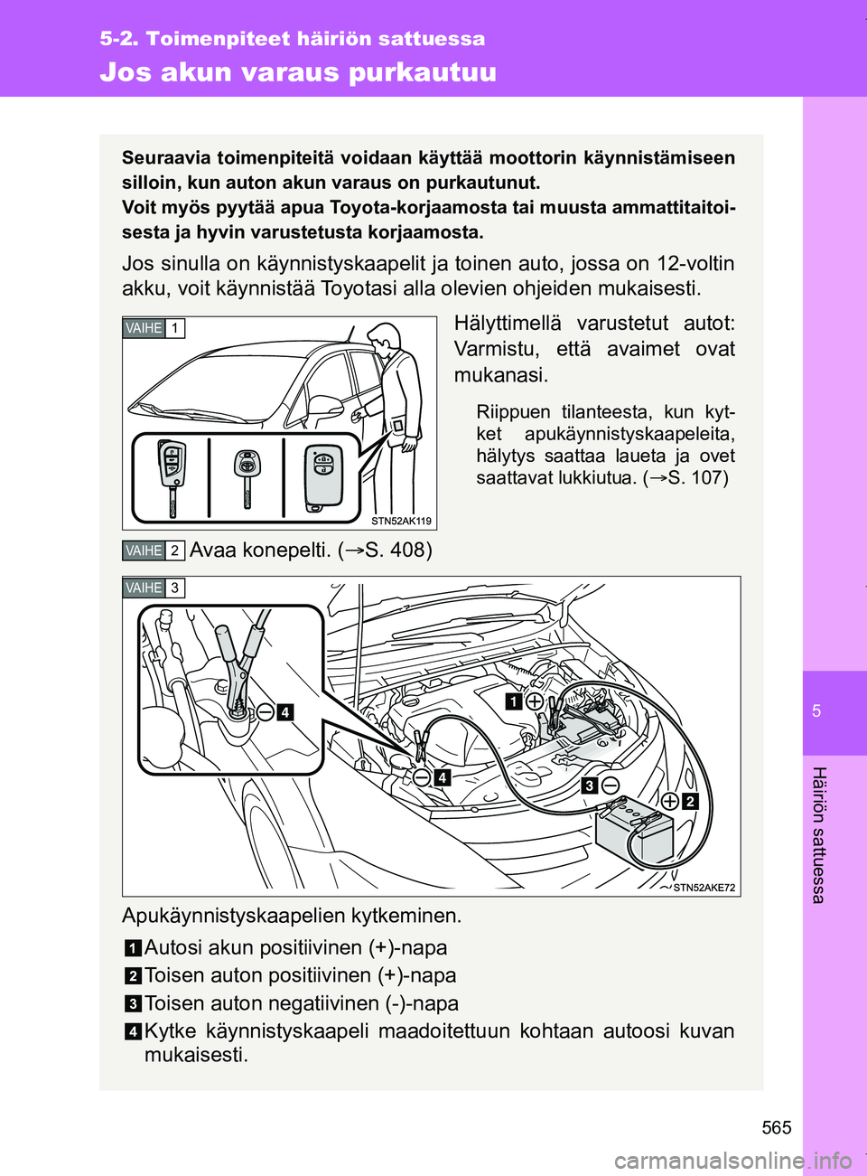 TOYOTA VERSO 2017 Omistajan Käsikirja (in Finnish) 5
565
5-2. Toimenpiteet häiriön sattuessa
Häiriön sattuessa
OM64517FI
Jos akun varaus purkautuu
Seuraavia toimenpiteitä voidaan käyttää moottorin käynnistämiseen
silloin, kun auton akun vara TOYOTA VERSO 2017 Omistajan Käsikirja (in Finnish) 5
565
5-2. Toimenpiteet häiriön sattuessa
Häiriön sattuessa
OM64517FI
Jos akun varaus purkautuu
Seuraavia toimenpiteitä voidaan käyttää moottorin käynnistämiseen
silloin, kun auton akun vara
