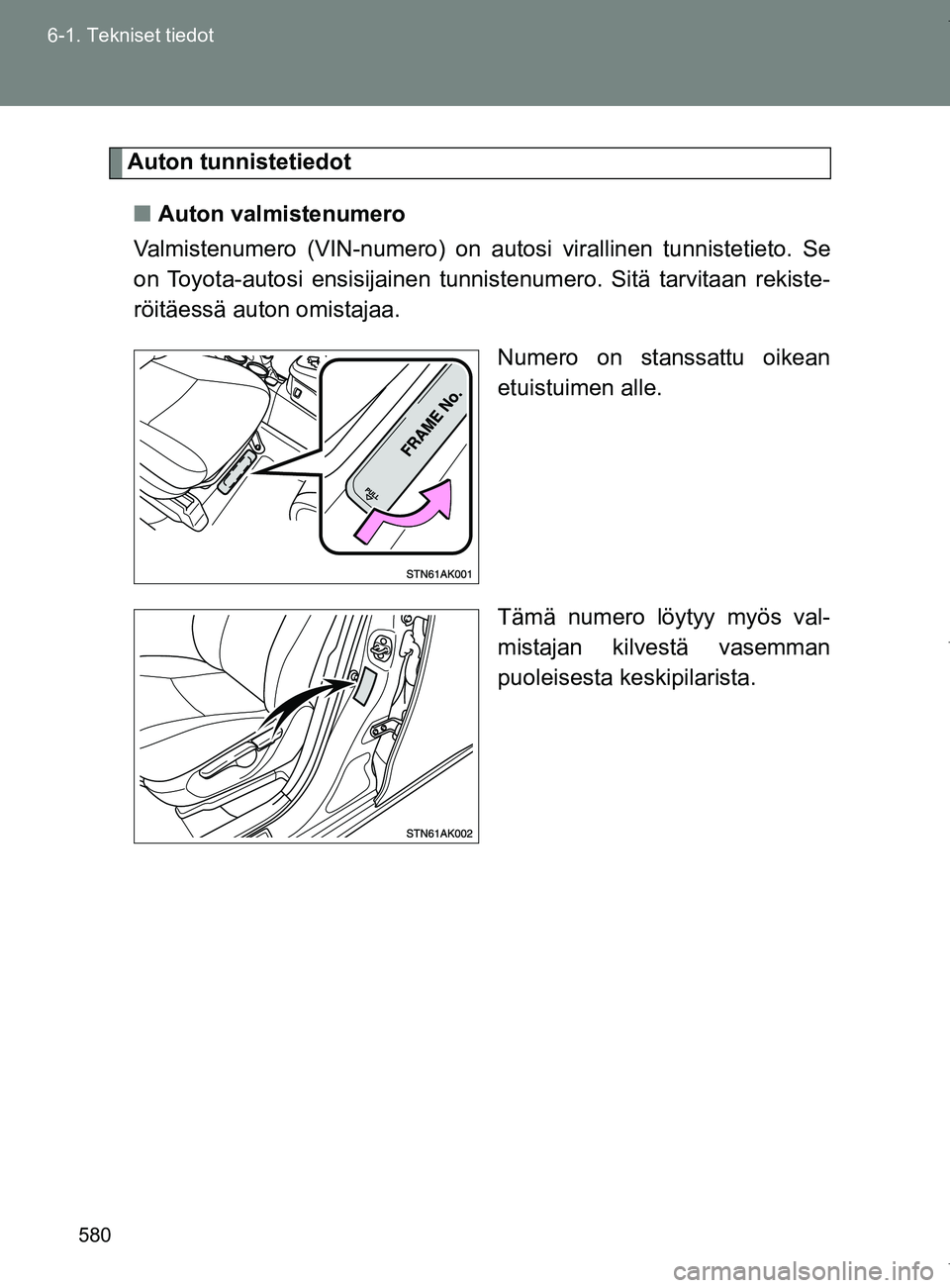 TOYOTA VERSO 2017 Omistajan Käsikirja (in Finnish) 580
6-1. Tekniset tiedot
OM64517FI
Auton tunnistetiedot
■ Auton valmistenumero
Valmistenumero (VIN-numero) on autosi virallinen tunnistetieto. Se
on Toyota-autosi ensisijainen tunnistenumero. Sitä TOYOTA VERSO 2017 Omistajan Käsikirja (in Finnish) 580
6-1. Tekniset tiedot
OM64517FI
Auton tunnistetiedot
■ Auton valmistenumero
Valmistenumero (VIN-numero) on autosi virallinen tunnistetieto. Se
on Toyota-autosi ensisijainen tunnistenumero. Sitä