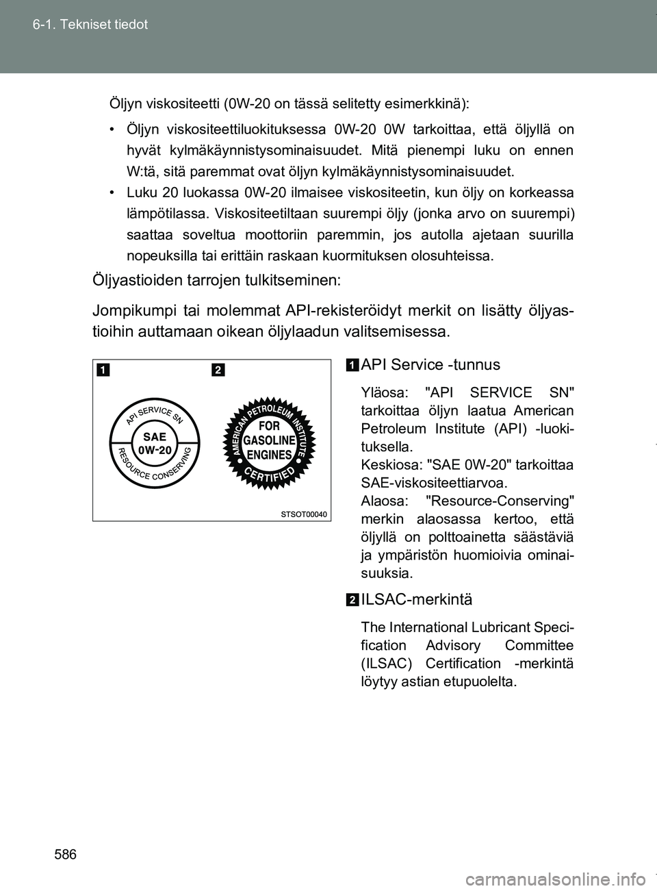 TOYOTA VERSO 2017 Omistajan Käsikirja (in Finnish) 586
6-1. Tekniset tiedot
OM64517FI
Öljyn viskositeetti (0W-20 on tässä selitetty esimerkkinä):
• Öljyn viskositeettiluokituksessa 0W-20 0W tarkoittaa, että öljyllä on
hyvät kylmäkäynnisty TOYOTA VERSO 2017 Omistajan Käsikirja (in Finnish) 586
6-1. Tekniset tiedot
OM64517FI
Öljyn viskositeetti (0W-20 on tässä selitetty esimerkkinä):
• Öljyn viskositeettiluokituksessa 0W-20 0W tarkoittaa, että öljyllä on
hyvät kylmäkäynnisty