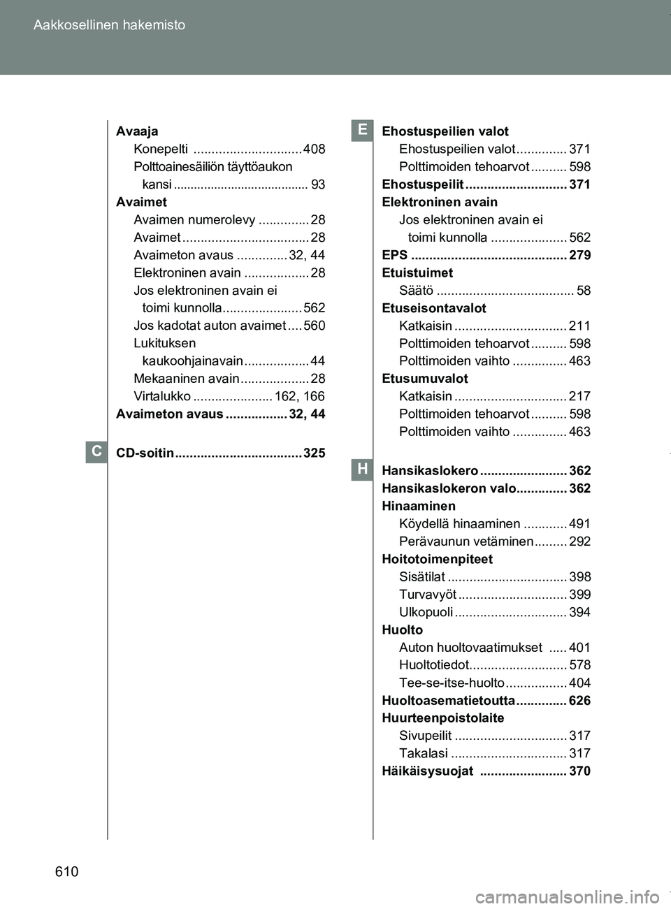 TOYOTA VERSO 2017 Omistajan Käsikirja (in Finnish) 610
Aakkosellinen hakemisto
OM64517FI
Avaaja
Konepelti .............................. 408
Polttoainesäiliön täyttöaukon
kansi ........................................ 93
Avaimet
Avaimen numerolev TOYOTA VERSO 2017 Omistajan Käsikirja (in Finnish) 610
Aakkosellinen hakemisto
OM64517FI
Avaaja
Konepelti .............................. 408
Polttoainesäiliön täyttöaukon
kansi ........................................ 93
Avaimet
Avaimen numerolev