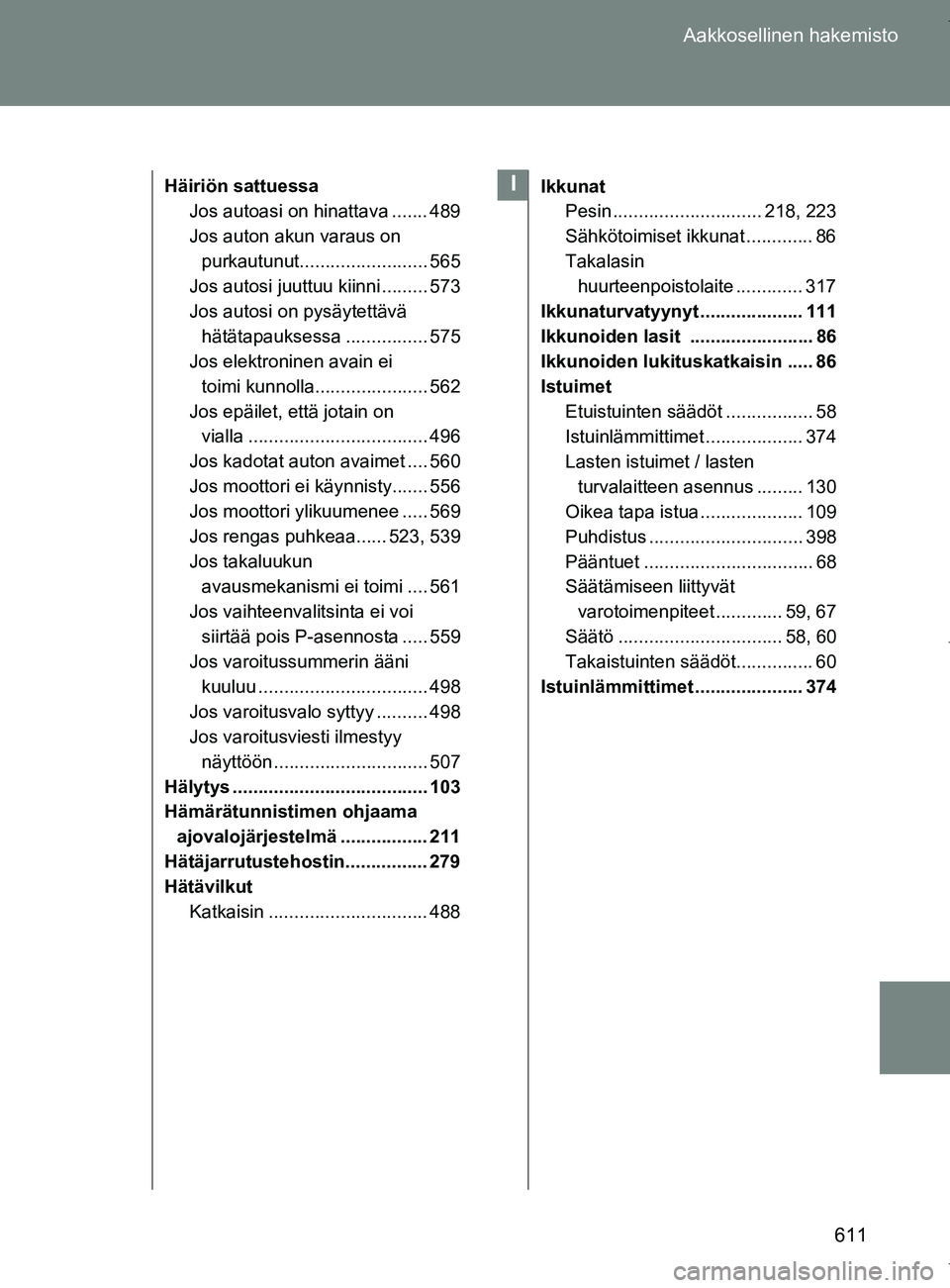 TOYOTA VERSO 2017 Omistajan Käsikirja (in Finnish) 611
Aakkosellinen hakemisto
OM64517FI
Häiriön sattuessa
Jos autoasi on hinattava ....... 489
Jos auton akun varaus on
purkautunut......................... 565
Jos autosi juuttuu kiinni ......... 57 TOYOTA VERSO 2017 Omistajan Käsikirja (in Finnish) 611
Aakkosellinen hakemisto
OM64517FI
Häiriön sattuessa
Jos autoasi on hinattava ....... 489
Jos auton akun varaus on
purkautunut......................... 565
Jos autosi juuttuu kiinni ......... 57