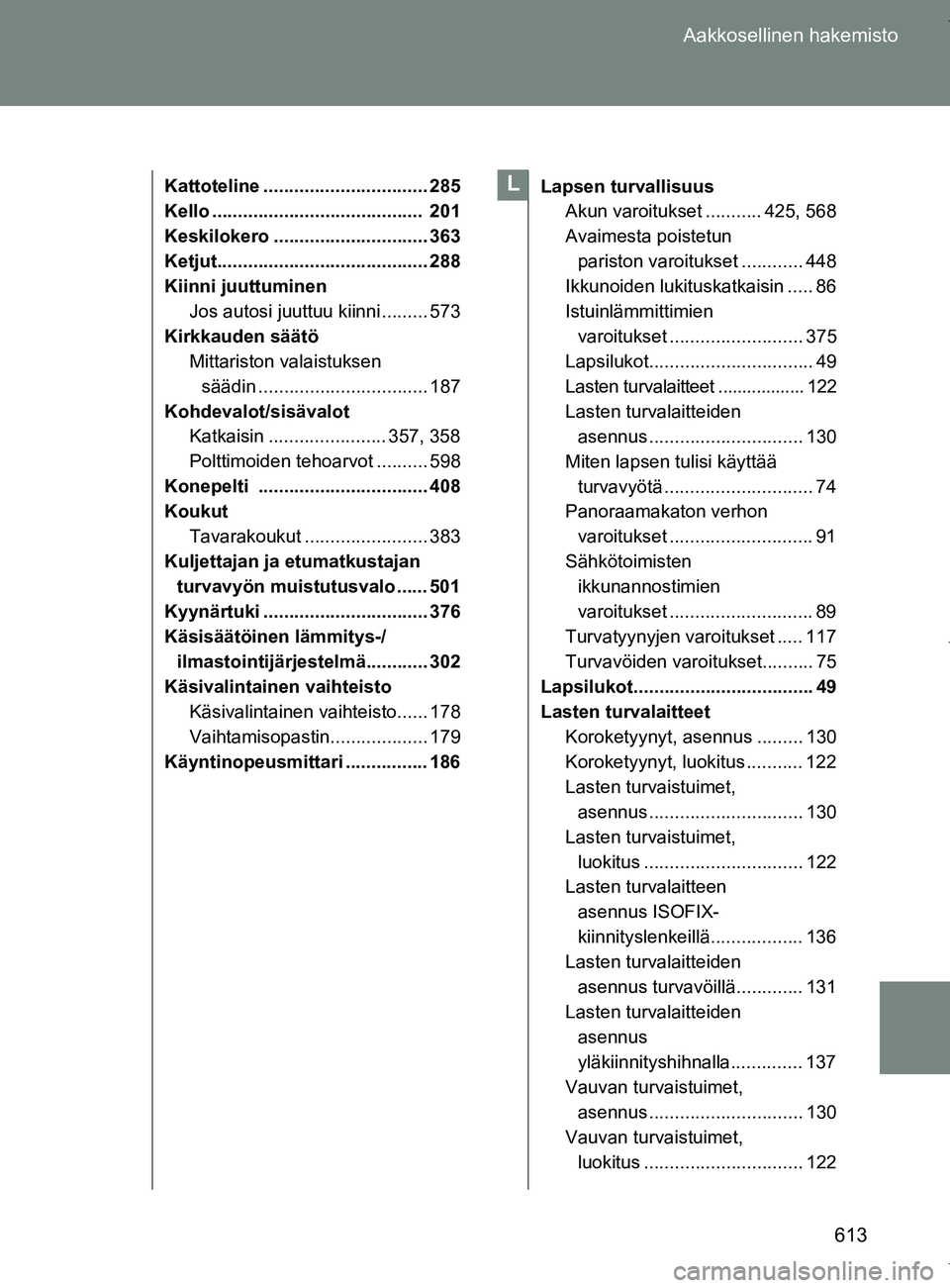 TOYOTA VERSO 2017 Omistajan Käsikirja (in Finnish) 613
Aakkosellinen hakemisto
OM64517FI
Kattoteline ................................ 285
Kello ......................................... 201
Keskilokero .............................. 363
Ketjut....... TOYOTA VERSO 2017 Omistajan Käsikirja (in Finnish) 613
Aakkosellinen hakemisto
OM64517FI
Kattoteline ................................ 285
Kello ......................................... 201
Keskilokero .............................. 363
Ketjut.......