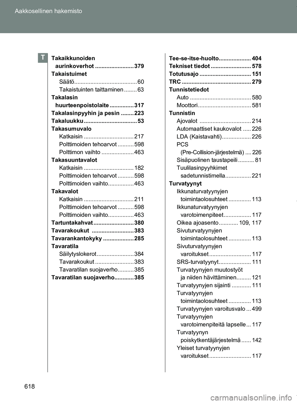TOYOTA VERSO 2017 Omistajan Käsikirja (in Finnish) 618
Aakkosellinen hakemisto
OM64517FI
Takaikkunoiden
aurinkoverhot ........................ 379
Takaistuimet Säätö....................................... 60
Takaistuinten taittaminen ........ 63
T TOYOTA VERSO 2017 Omistajan Käsikirja (in Finnish) 618
Aakkosellinen hakemisto
OM64517FI
Takaikkunoiden
aurinkoverhot ........................ 379
Takaistuimet Säätö....................................... 60
Takaistuinten taittaminen ........ 63
T