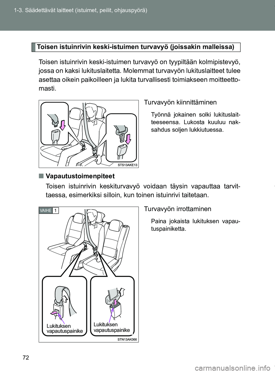 TOYOTA VERSO 2017  Omistajan Käsikirja (in Finnish) 72
1-3. Säädettävät laitteet (istuimet, peilit, ohjauspyörä)
OM64517FI
Toisen istuinrivin keski-istuimen turvavyö (joissakin malleissa)
Toisen istuinrivin keski- istuimen turvavyö on tyypiltä