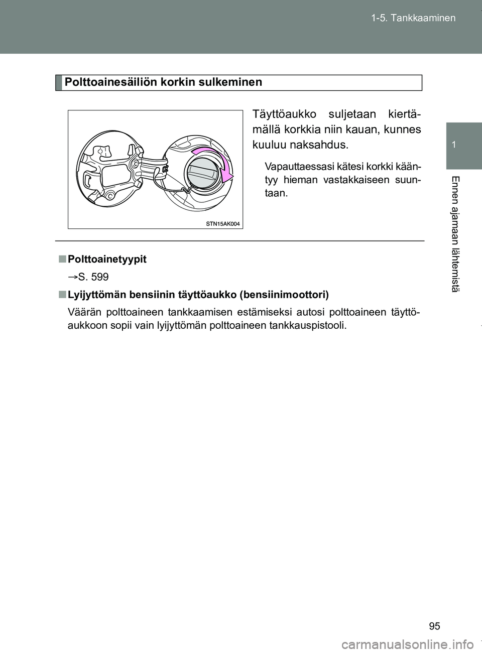 TOYOTA VERSO 2017 Omistajan Käsikirja (in Finnish) 95
1-5. Tankkaaminen
1
Ennen ajamaan lähtemistä
OM64517FI
Polttoainesäiliön korkin sulkeminen
Täyttöaukko suljetaan kiertä-
mällä korkkia niin kauan, kunnes
kuuluu naksahdus.
Vapauttaessasi k TOYOTA VERSO 2017 Omistajan Käsikirja (in Finnish) 95
1-5. Tankkaaminen
1
Ennen ajamaan lähtemistä
OM64517FI
Polttoainesäiliön korkin sulkeminen
Täyttöaukko suljetaan kiertä-
mällä korkkia niin kauan, kunnes
kuuluu naksahdus.
Vapauttaessasi k