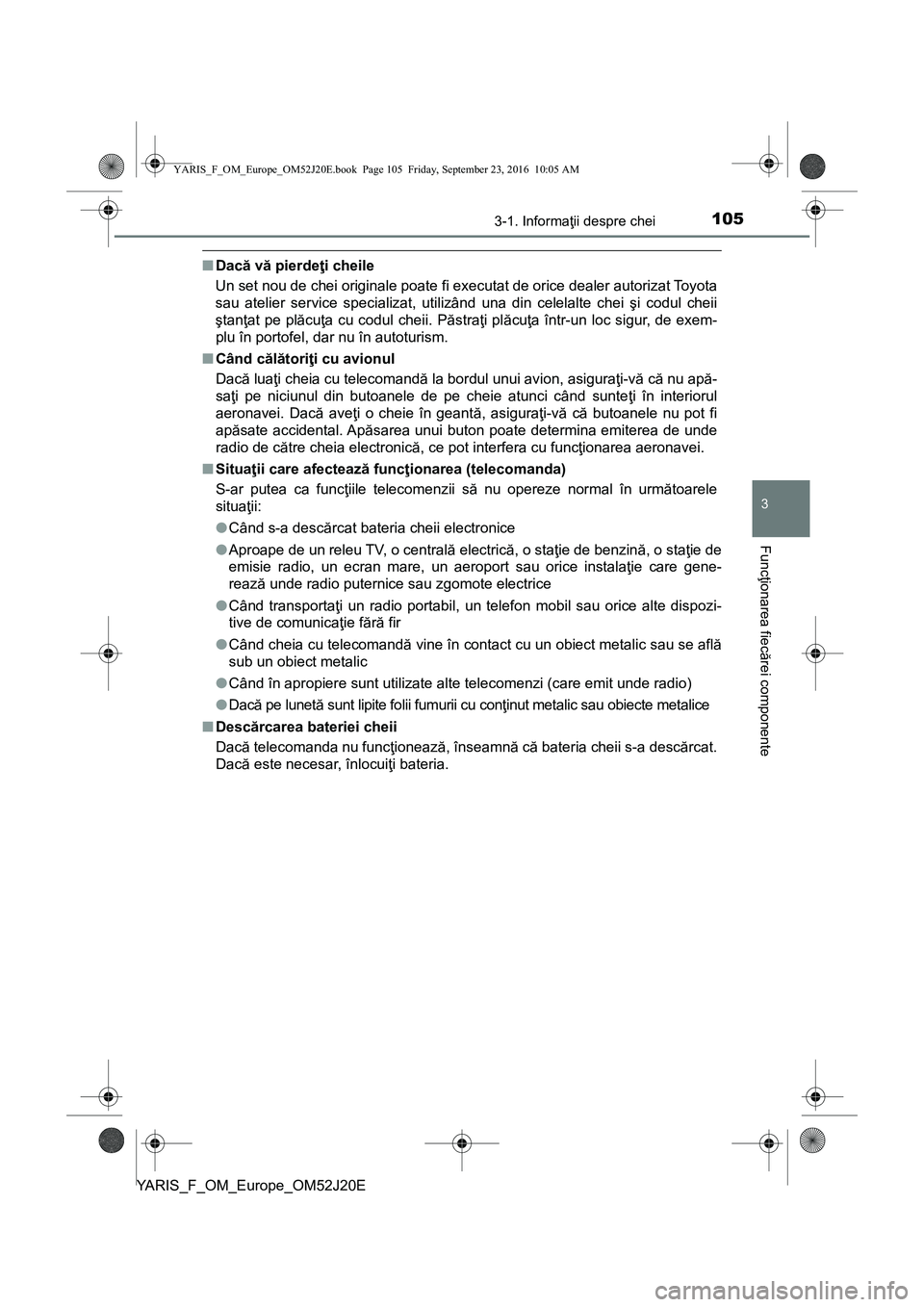 TOYOTA YARIS 2016 Manual de utilizare (in Romanian) 1053-1. Informaţii despre chei
3
Funcţionarea fiecărei componente
YARIS_F_OM_Europe_OM52J20E
■Dacă vă pierdeţi cheile
Un set nou de chei originale poate fi executat de orice dealer autorizat T TOYOTA YARIS 2016 Manual de utilizare (in Romanian) 1053-1. Informaţii despre chei
3
Funcţionarea fiecărei componente
YARIS_F_OM_Europe_OM52J20E
■Dacă vă pierdeţi cheile
Un set nou de chei originale poate fi executat de orice dealer autorizat T