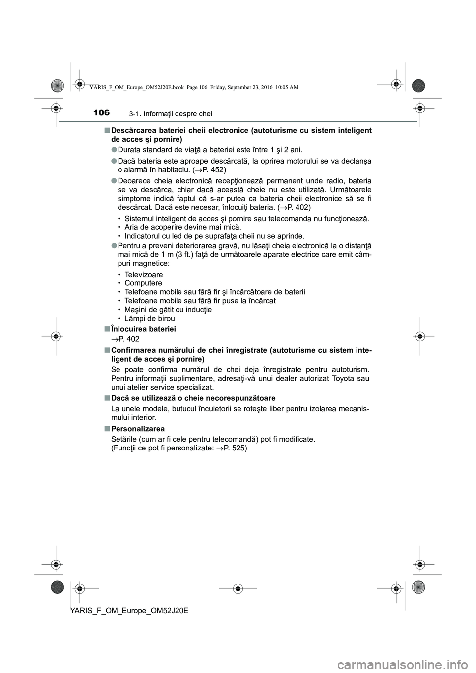 TOYOTA YARIS 2016  Manual de utilizare (in Romanian) 1063-1. Informaţii despre chei
YARIS_F_OM_Europe_OM52J20E■Descărcarea bateriei cheii electronice (autoturisme cu sistem inteligent
de acces şi pornire)
●Durata standard de viaţă a bateriei es