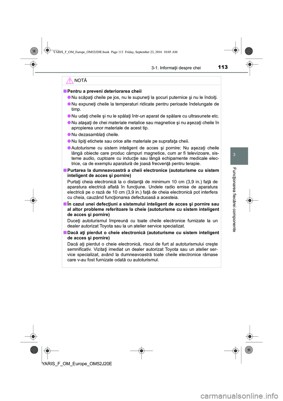TOYOTA YARIS 2016 Manual de utilizare (in Romanian) 1133-1. Informaţii despre chei
3
Funcţionarea fiecărei componente
YARIS_F_OM_Europe_OM52J20E
NOTĂ
■Pentru a preveni deteriorarea cheii
●Nu scăpaţi cheile pe jos, nu le supuneţi la şocuri p TOYOTA YARIS 2016 Manual de utilizare (in Romanian) 1133-1. Informaţii despre chei
3
Funcţionarea fiecărei componente
YARIS_F_OM_Europe_OM52J20E
NOTĂ
■Pentru a preveni deteriorarea cheii
●Nu scăpaţi cheile pe jos, nu le supuneţi la şocuri p