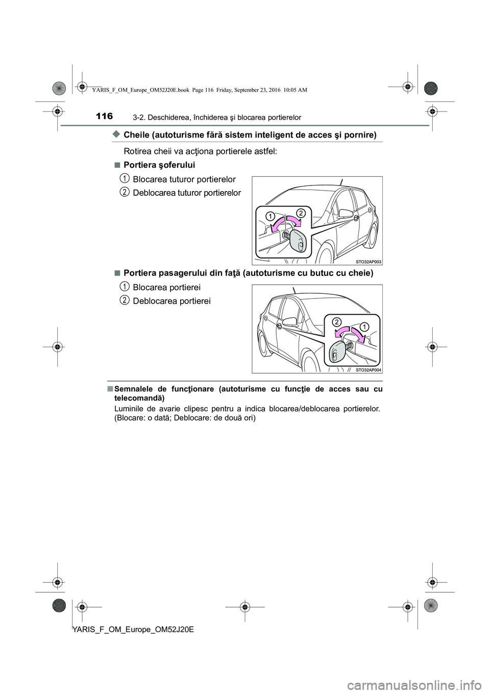 TOYOTA YARIS 2016 Manual de utilizare (in Romanian) 1163-2. Deschiderea, închiderea şi blocarea portierelor
YARIS_F_OM_Europe_OM52J20E
◆Cheile (autoturisme fără sistem inteligent de acces şi pornire)
Rotirea cheii va acţiona portierele astfel:
TOYOTA YARIS 2016 Manual de utilizare (in Romanian) 1163-2. Deschiderea, închiderea şi blocarea portierelor
YARIS_F_OM_Europe_OM52J20E
◆Cheile (autoturisme fără sistem inteligent de acces şi pornire)
Rotirea cheii va acţiona portierele astfel: