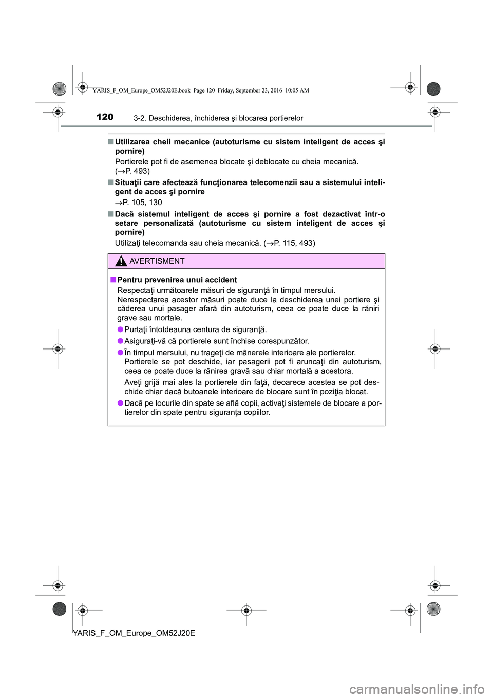 TOYOTA YARIS 2016 Manual de utilizare (in Romanian) 1203-2. Deschiderea, închiderea şi blocarea portierelor
YARIS_F_OM_Europe_OM52J20E
■Utilizarea cheii mecanice (autoturisme cu sistem inteligent de acces şi
pornire)
Portierele pot fi de asemenea TOYOTA YARIS 2016 Manual de utilizare (in Romanian) 1203-2. Deschiderea, închiderea şi blocarea portierelor
YARIS_F_OM_Europe_OM52J20E
■Utilizarea cheii mecanice (autoturisme cu sistem inteligent de acces şi
pornire)
Portierele pot fi de asemenea