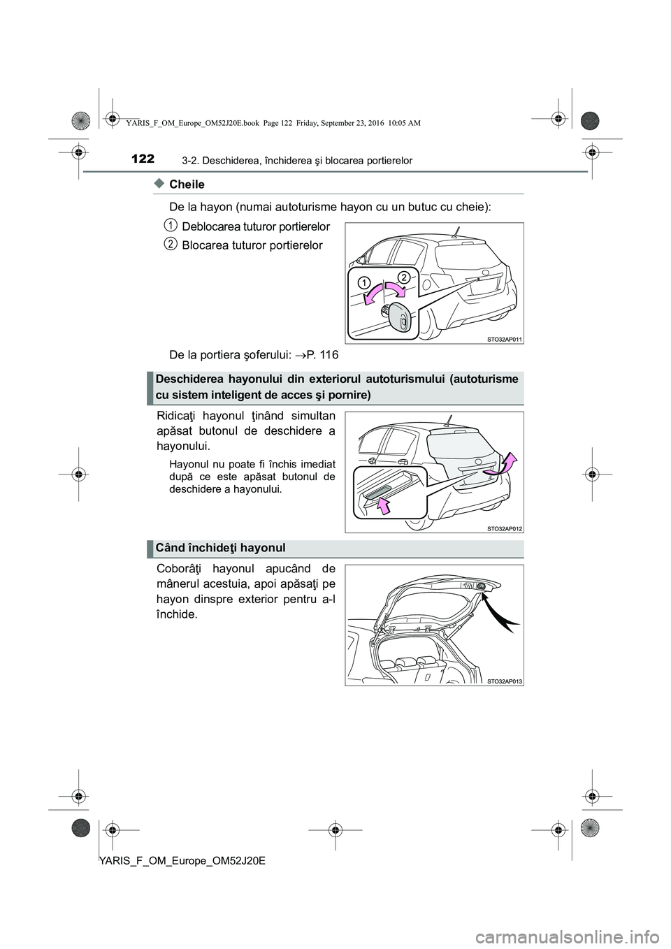 TOYOTA YARIS 2016 Manual de utilizare (in Romanian) 1223-2. Deschiderea, închiderea şi blocarea portierelor
YARIS_F_OM_Europe_OM52J20E
◆Cheile
De la hayon (numai autoturisme hayon cu un butuc cu cheie):
Deblocarea tuturor portierelor
Blocarea tutur TOYOTA YARIS 2016 Manual de utilizare (in Romanian) 1223-2. Deschiderea, închiderea şi blocarea portierelor
YARIS_F_OM_Europe_OM52J20E
◆Cheile
De la hayon (numai autoturisme hayon cu un butuc cu cheie):
Deblocarea tuturor portierelor
Blocarea tutur
