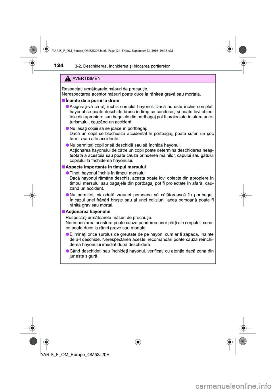TOYOTA YARIS 2016 Manual de utilizare (in Romanian) 1243-2. Deschiderea, închiderea şi blocarea portierelor
YARIS_F_OM_Europe_OM52J20E
AVERTISMENT
Respectaţi următoarele măsuri de precauţie.
Nerespectarea acestor măsuri poate duce la rănirea gr TOYOTA YARIS 2016 Manual de utilizare (in Romanian) 1243-2. Deschiderea, închiderea şi blocarea portierelor
YARIS_F_OM_Europe_OM52J20E
AVERTISMENT
Respectaţi următoarele măsuri de precauţie.
Nerespectarea acestor măsuri poate duce la rănirea gr