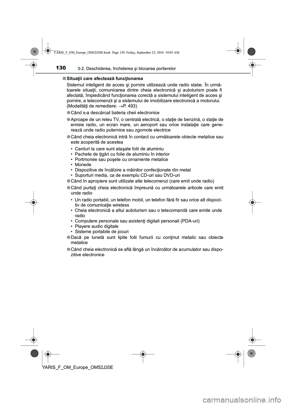 TOYOTA YARIS 2016 Manual de utilizare (in Romanian) 1303-2. Deschiderea, închiderea şi blocarea portierelor
YARIS_F_OM_Europe_OM52J20E■Situaţii care afectează funcţionarea
Sistemul inteligent de acces şi pornire utilizează unde radio slabe. Î TOYOTA YARIS 2016 Manual de utilizare (in Romanian) 1303-2. Deschiderea, închiderea şi blocarea portierelor
YARIS_F_OM_Europe_OM52J20E■Situaţii care afectează funcţionarea
Sistemul inteligent de acces şi pornire utilizează unde radio slabe. Î