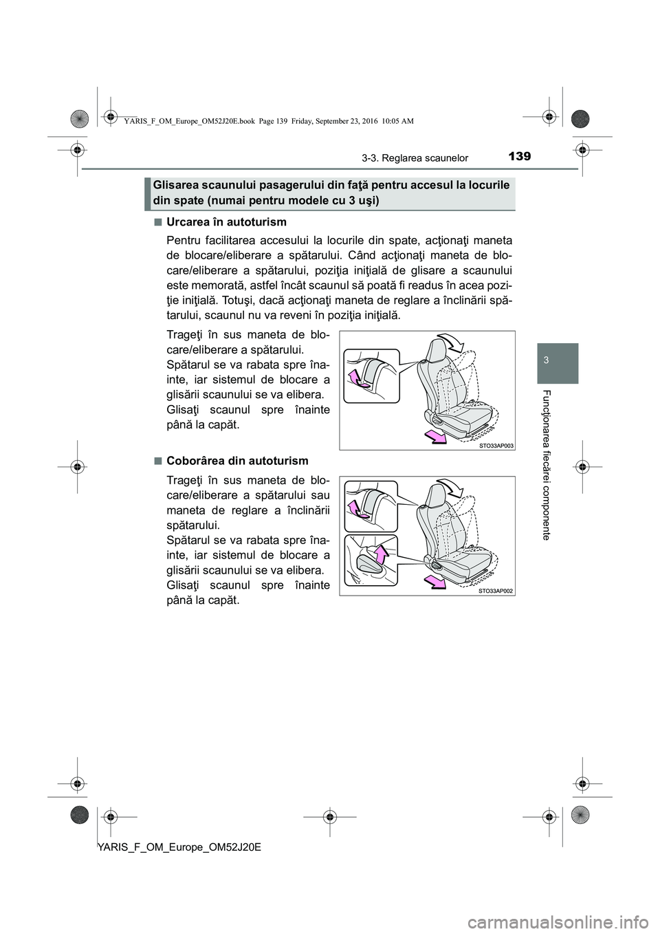 TOYOTA YARIS 2016 Manual de utilizare (in Romanian) 1393-3. Reglarea scaunelor
3
Funcţionarea fiecărei componente
YARIS_F_OM_Europe_OM52J20E■
Urcarea în autoturism
Pentru facilitarea accesului la locurile din spate, acţionaţi maneta
de blocare/e TOYOTA YARIS 2016 Manual de utilizare (in Romanian) 1393-3. Reglarea scaunelor
3
Funcţionarea fiecărei componente
YARIS_F_OM_Europe_OM52J20E■
Urcarea în autoturism
Pentru facilitarea accesului la locurile din spate, acţionaţi maneta
de blocare/e