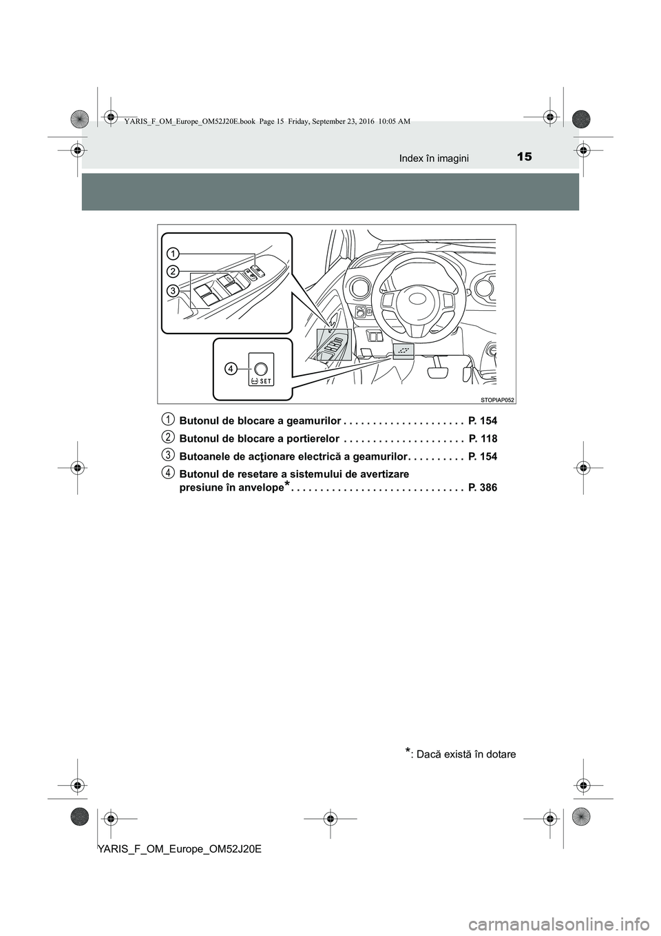 TOYOTA YARIS 2016 Manual de utilizare (in Romanian) 15Index în imagini
YARIS_F_OM_Europe_OM52J20EButonul de blocare a geamurilor . . . . . . . . . . . . . . . . . . . . . P. 154
Butonul de blocare a portierelor . . . . . . . . . . . . . . . . . . . TOYOTA YARIS 2016 Manual de utilizare (in Romanian) 15Index în imagini
YARIS_F_OM_Europe_OM52J20EButonul de blocare a geamurilor . . . . . . . . . . . . . . . . . . . . . P. 154
Butonul de blocare a portierelor . . . . . . . . . . . . . . . . . . .