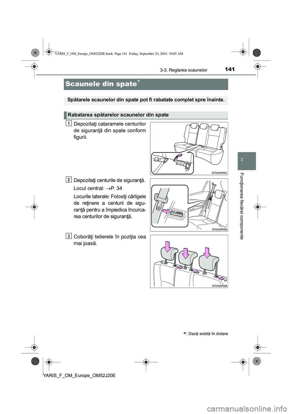 TOYOTA YARIS 2016  Manual de utilizare (in Romanian) 141
3
3-3. Reglarea scaunelor
Funcţionarea fiecărei componente
YARIS_F_OM_Europe_OM52J20E
Scaunele din spate
Depozitaţi cataramele centurilor
de siguranţă din spate conform
figurii.
Depozitaţ