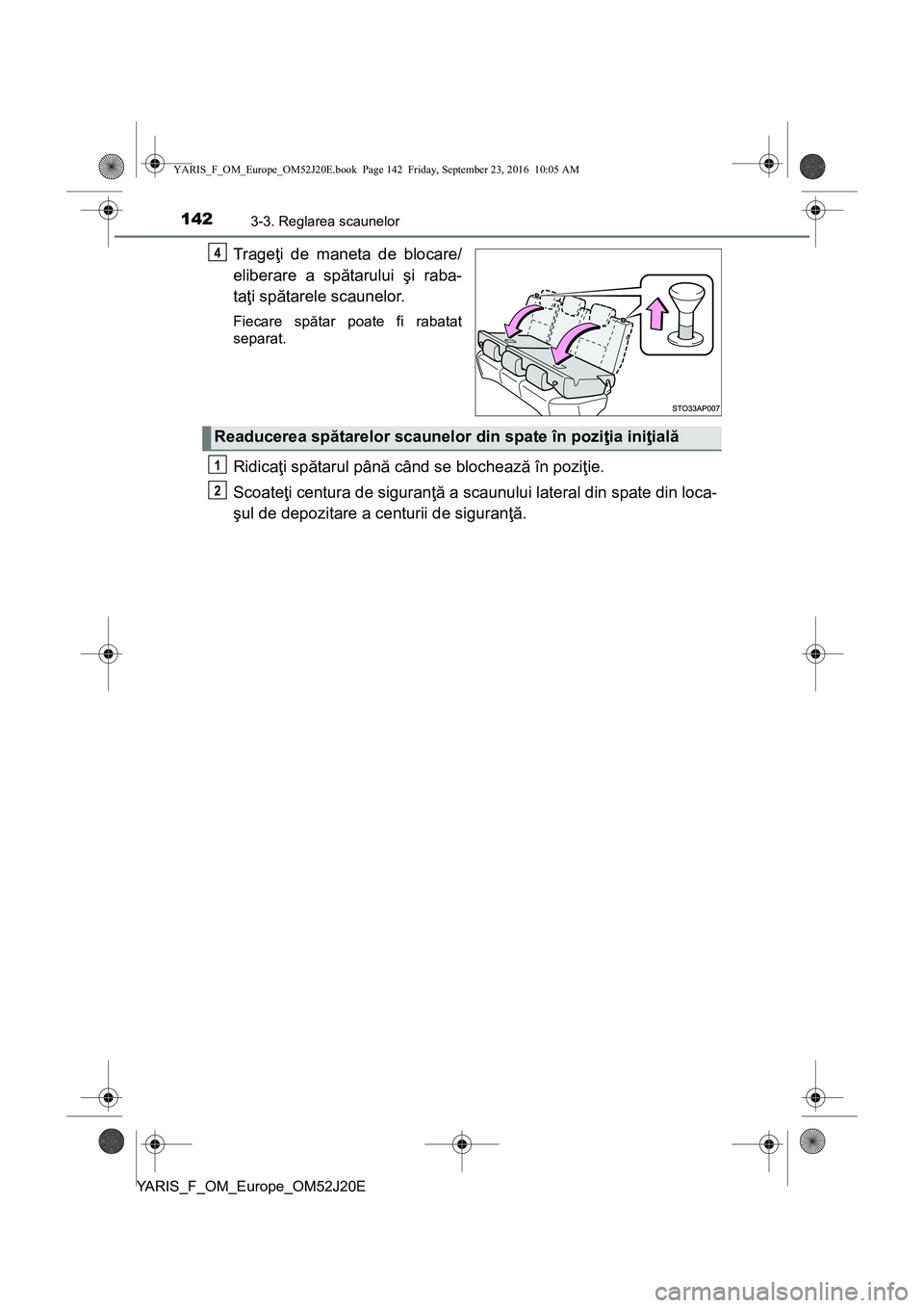 TOYOTA YARIS 2016  Manual de utilizare (in Romanian) 1423-3. Reglarea scaunelor
YARIS_F_OM_Europe_OM52J20E
Trageţi de maneta de blocare/
eliberare a spătarului şi raba-
taţi spătarele scaunelor.
Fiecare spătar poate fi rabatat
separat.
Ridicaţi s