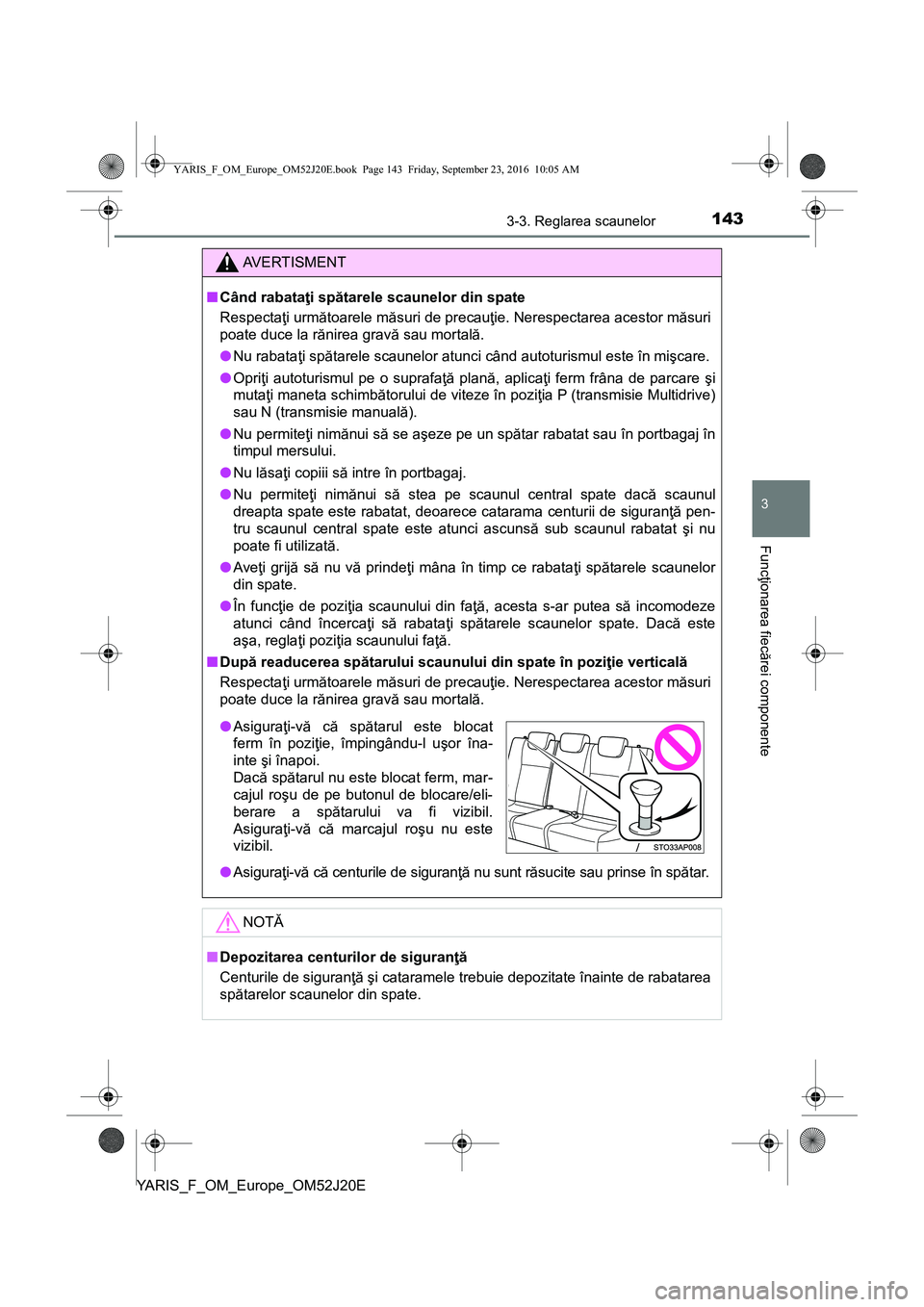 TOYOTA YARIS 2016  Manual de utilizare (in Romanian) 1433-3. Reglarea scaunelor
3
Funcţionarea fiecărei componente
YARIS_F_OM_Europe_OM52J20E
AVERTISMENT
■Când rabataţi spătarele scaunelor din spate
Respectaţi următoarele măsuri de precauţie.