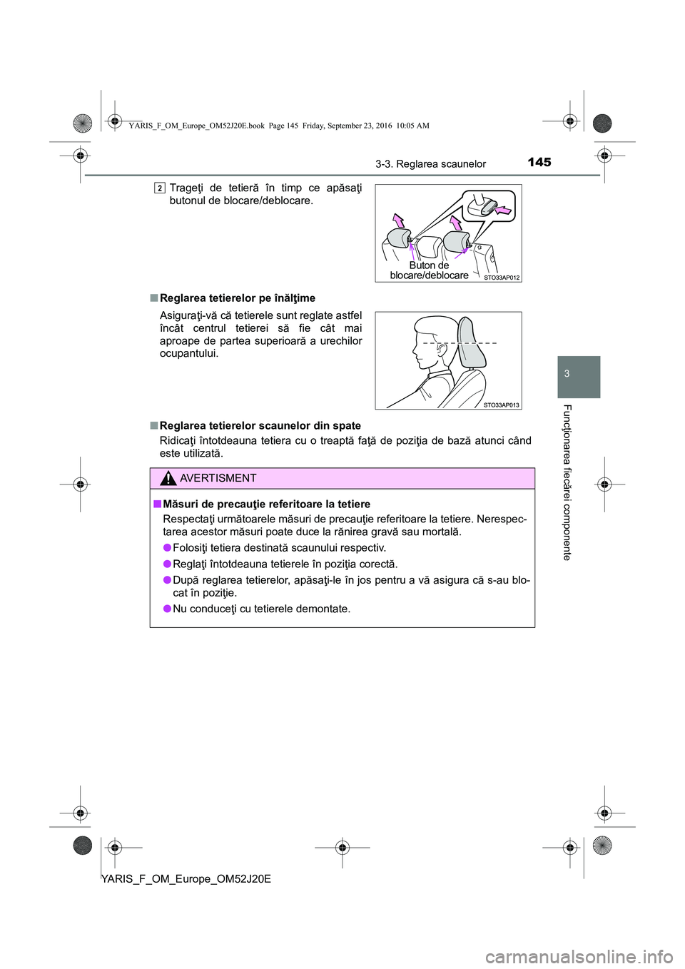 TOYOTA YARIS 2016  Manual de utilizare (in Romanian) 1453-3. Reglarea scaunelor
3
Funcţionarea fiecărei componente
YARIS_F_OM_Europe_OM52J20E■Reglarea tetierelor pe înălţime
■Reglarea tetierelor scaunelor din spate
Ridicaţi întotdeauna tetier