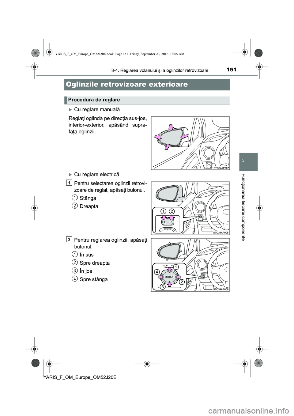 TOYOTA YARIS 2016  Manual de utilizare (in Romanian) 151
3
3-4. Reglarea volanului şi a oglinzilor retrovizoare
Funcţionarea fiecărei componente
YARIS_F_OM_Europe_OM52J20E
Oglinzile retrovizoare exterioare
Cu reglare manuală
Reglaţi oglinda pe d