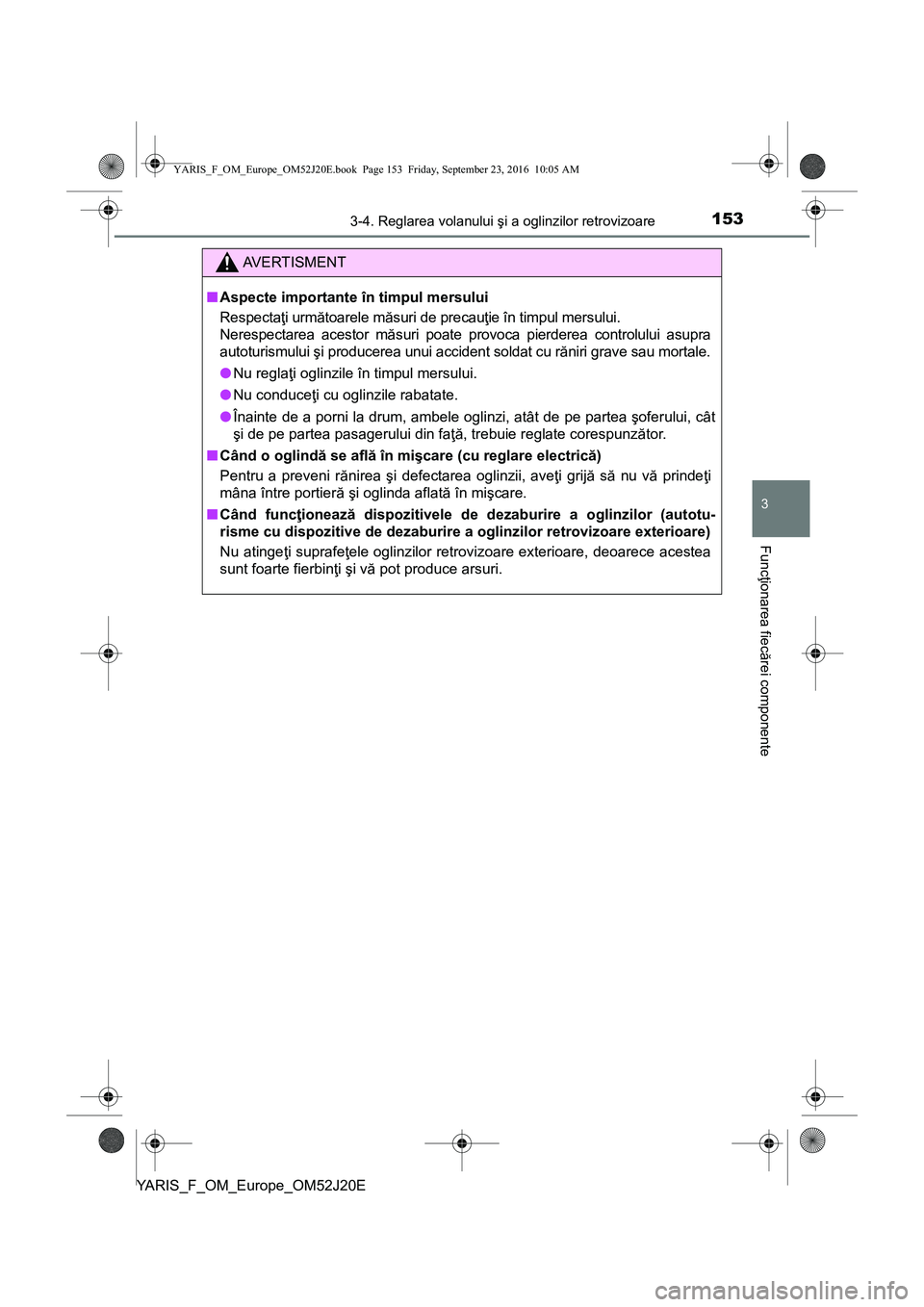TOYOTA YARIS 2016  Manual de utilizare (in Romanian) 1533-4. Reglarea volanului şi a oglinzilor retrovizoare
3
Funcţionarea fiecărei componente
YARIS_F_OM_Europe_OM52J20E
AVERTISMENT
■Aspecte importante în timpul mersului
Respectaţi următoarele 