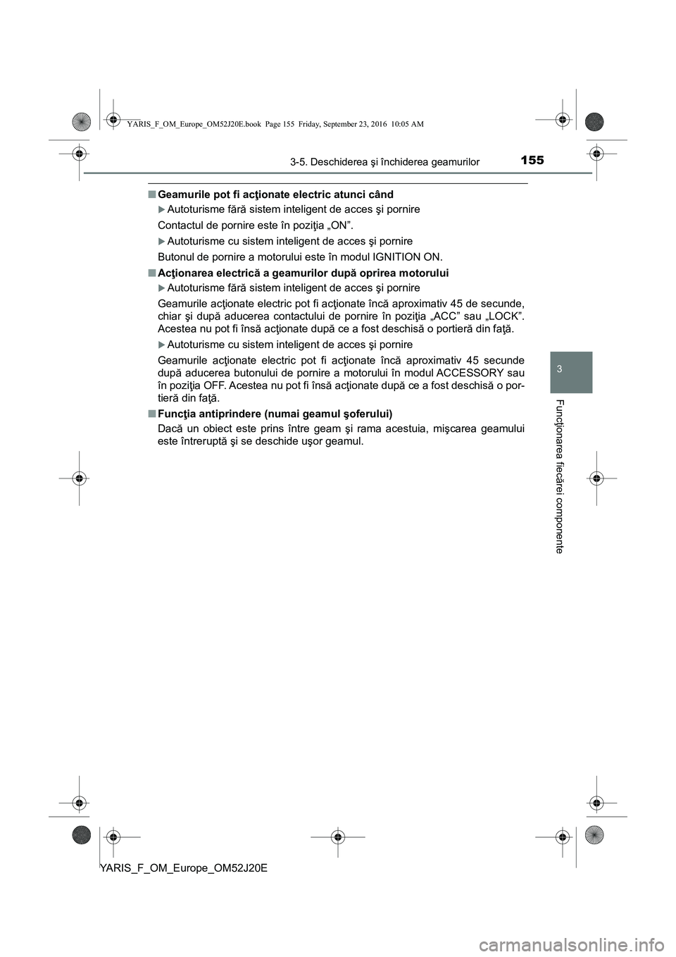 TOYOTA YARIS 2016  Manual de utilizare (in Romanian) 1553-5. Deschiderea şi închiderea geamurilor
3
Funcţionarea fiecărei componente
YARIS_F_OM_Europe_OM52J20E
■Geamurile pot fi acţionate electric atunci când
Autoturisme fără sistem intelig
