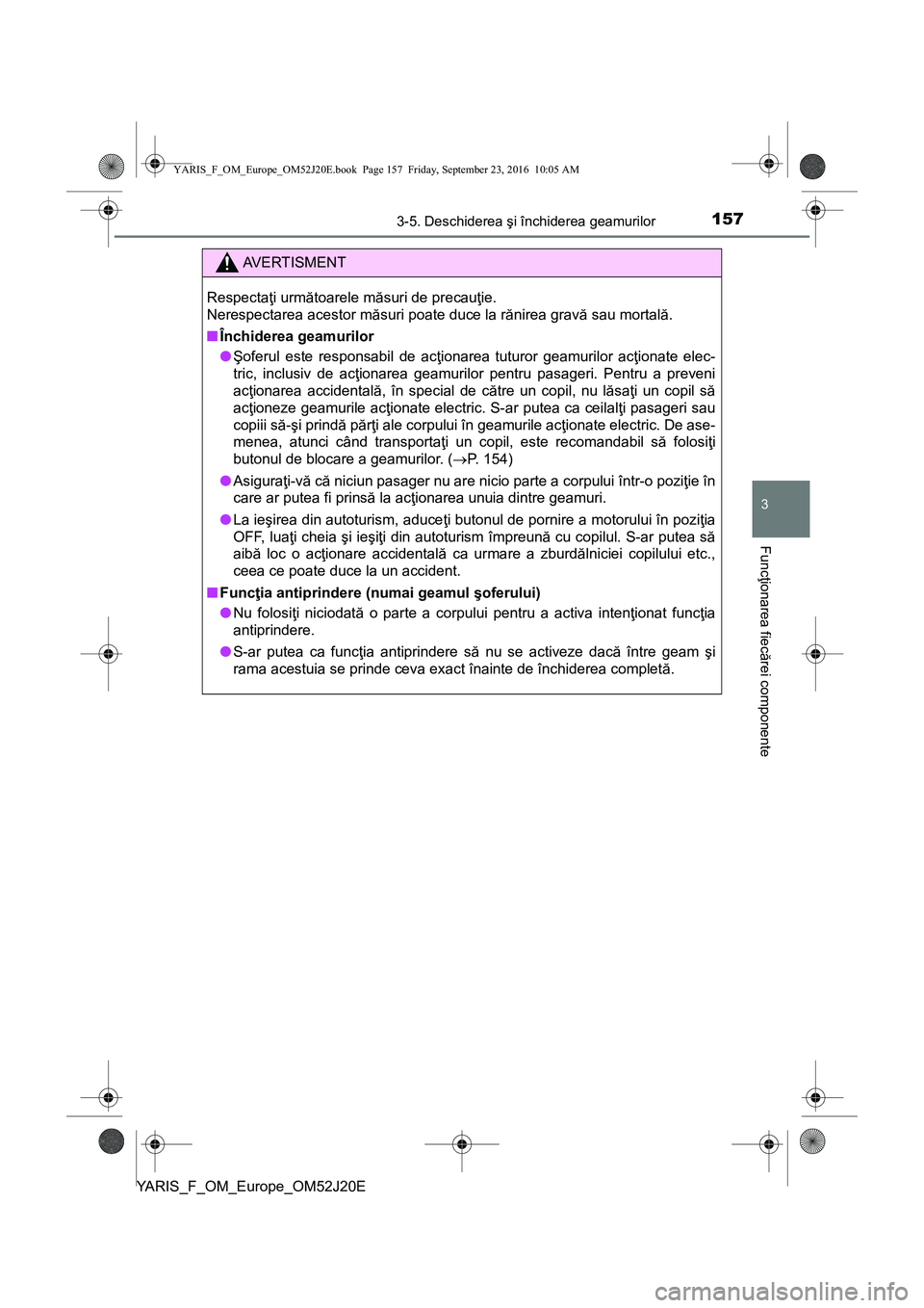 TOYOTA YARIS 2016  Manual de utilizare (in Romanian) 1573-5. Deschiderea şi închiderea geamurilor
3
Funcţionarea fiecărei componente
YARIS_F_OM_Europe_OM52J20E
AVERTISMENT
Respectaţi următoarele măsuri de precauţie. 
Nerespectarea acestor măsur