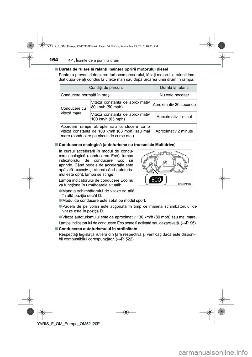 TOYOTA YARIS 2016  Manual de utilizare (in Romanian) 1644-1. Înainte de a porni la drum
YARIS_F_OM_Europe_OM52J20E■Durata de rulare la ralanti înaintea opririi motorului diesel
Pentru a preveni defectarea turbocompresorului, lăsaţi motorul la rala