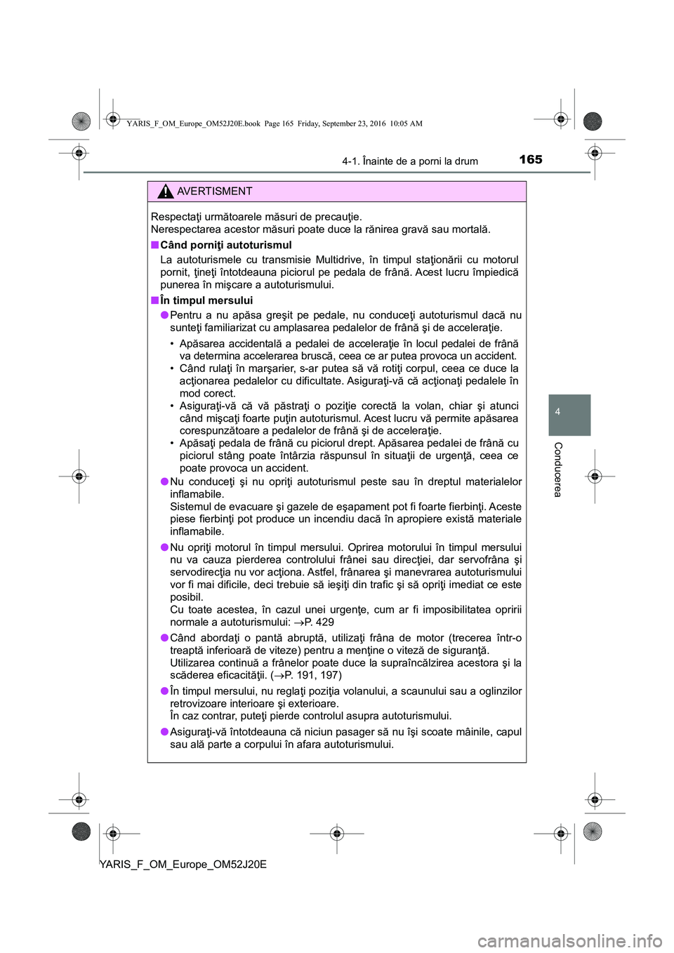 TOYOTA YARIS 2016  Manual de utilizare (in Romanian) 1654-1. Înainte de a porni la drum
4
Conducerea
YARIS_F_OM_Europe_OM52J20E
AVERTISMENT
Respectaţi următoarele măsuri de precauţie. 
Nerespectarea acestor măsuri poate duce la rănirea gravă sau