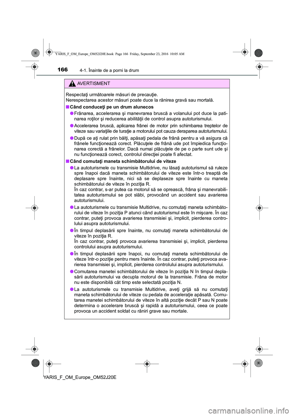 TOYOTA YARIS 2016  Manual de utilizare (in Romanian) 1664-1. Înainte de a porni la drum
YARIS_F_OM_Europe_OM52J20E
AVERTISMENT
Respectaţi următoarele măsuri de precauţie. 
Nerespectarea acestor măsuri poate duce la rănirea gravă sau mortală.
