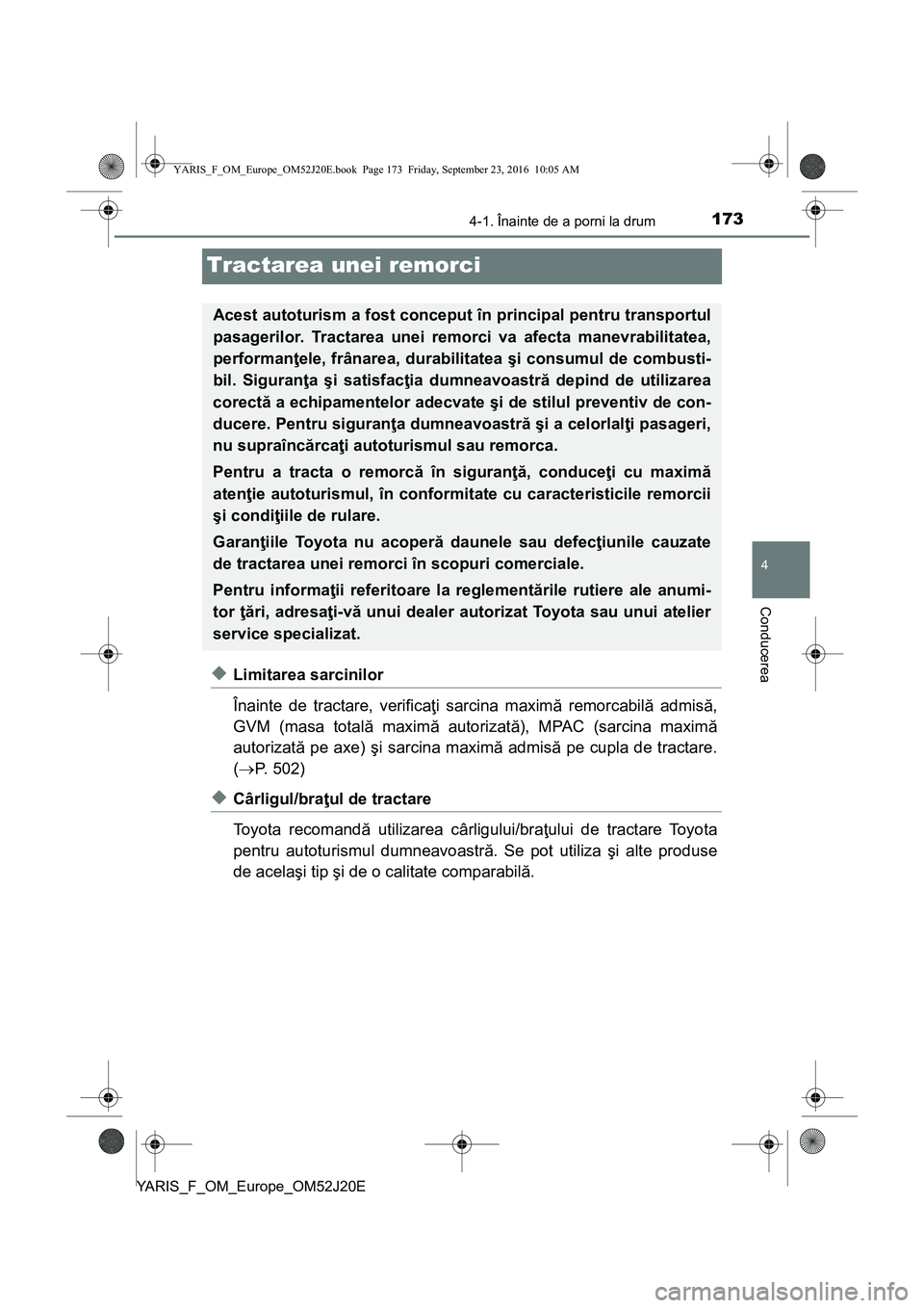 TOYOTA YARIS 2016  Manual de utilizare (in Romanian) 173
4
4-1. Înainte de a porni la drum
Conducerea
YARIS_F_OM_Europe_OM52J20E
Tractarea unei remorci
◆Limitarea sarcinilor
Înainte de tractare, verificaţi sarcina maximă remorcabilă admisă,
GVM 