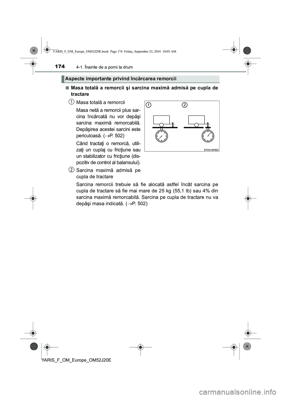 TOYOTA YARIS 2016  Manual de utilizare (in Romanian) 1744-1. Înainte de a porni la drum
YARIS_F_OM_Europe_OM52J20E■
Masa totală a remorcii şi sarcina maximă admisă pe cupla de
tractare
Masa totală a remorcii
Masa netă a remorcii plus sar-
cina 