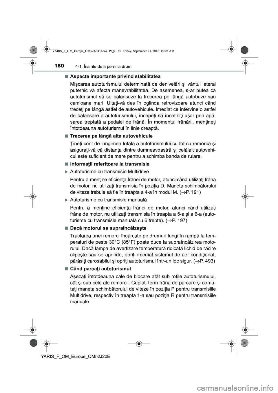 TOYOTA YARIS 2016  Manual de utilizare (in Romanian) 1804-1. Înainte de a porni la drum
YARIS_F_OM_Europe_OM52J20E■
Aspecte importante privind stabilitatea
Mişcarea autoturismului determinată de denivelări şi vântul lateral
puternic va afecta ma