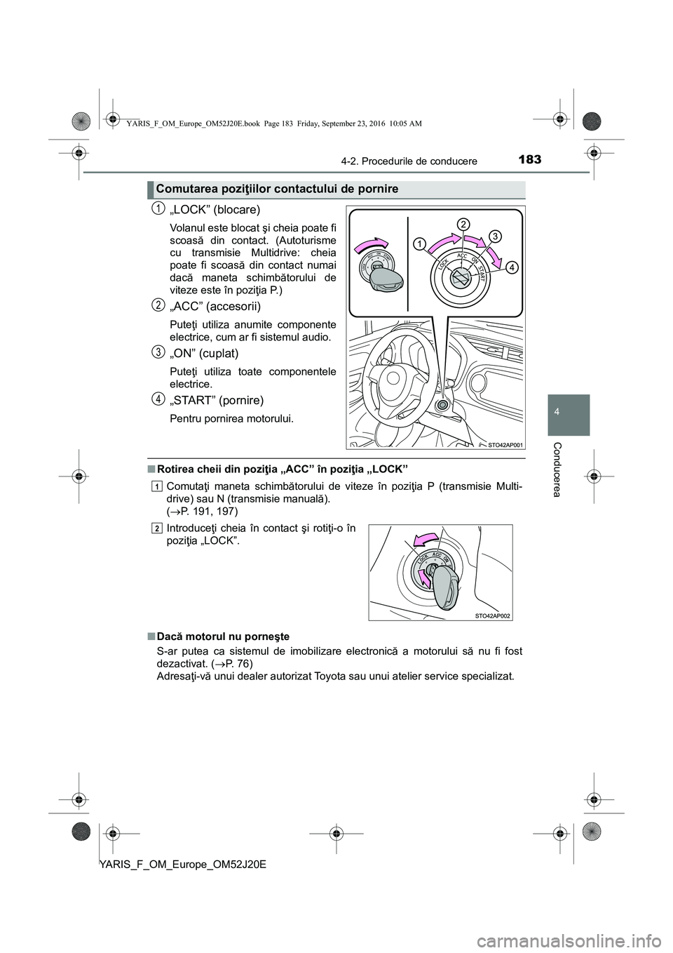 TOYOTA YARIS 2016 Manual de utilizare (in Romanian) 1834-2. Procedurile de conducere
4
Conducerea
YARIS_F_OM_Europe_OM52J20E
„LOCK” (blocare)
Volanul este blocat şi cheia poate fi
scoasă din contact. (Autoturisme
cu transmisie Multidrive: cheia
p TOYOTA YARIS 2016 Manual de utilizare (in Romanian) 1834-2. Procedurile de conducere
4
Conducerea
YARIS_F_OM_Europe_OM52J20E
„LOCK” (blocare)
Volanul este blocat şi cheia poate fi
scoasă din contact. (Autoturisme
cu transmisie Multidrive: cheia
p