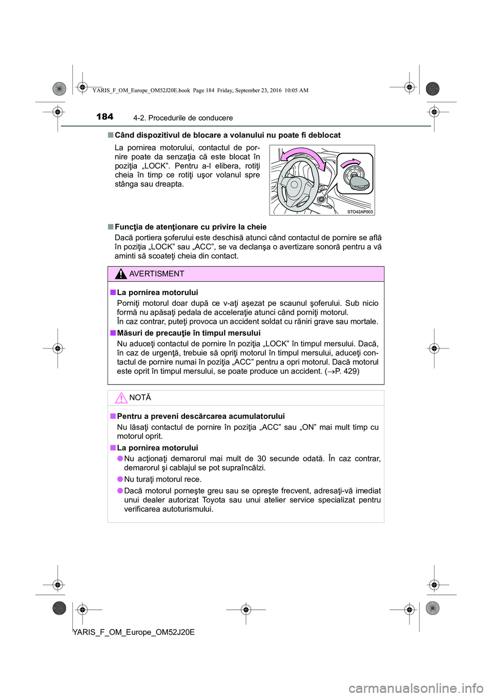TOYOTA YARIS 2016 Manual de utilizare (in Romanian) 1844-2. Procedurile de conducere
YARIS_F_OM_Europe_OM52J20E■Când dispozitivul de blocare a volanului nu poate fi deblocat
■Funcţia de atenţionare cu privire la cheie
Dacă portiera şoferului e TOYOTA YARIS 2016 Manual de utilizare (in Romanian) 1844-2. Procedurile de conducere
YARIS_F_OM_Europe_OM52J20E■Când dispozitivul de blocare a volanului nu poate fi deblocat
■Funcţia de atenţionare cu privire la cheie
Dacă portiera şoferului e