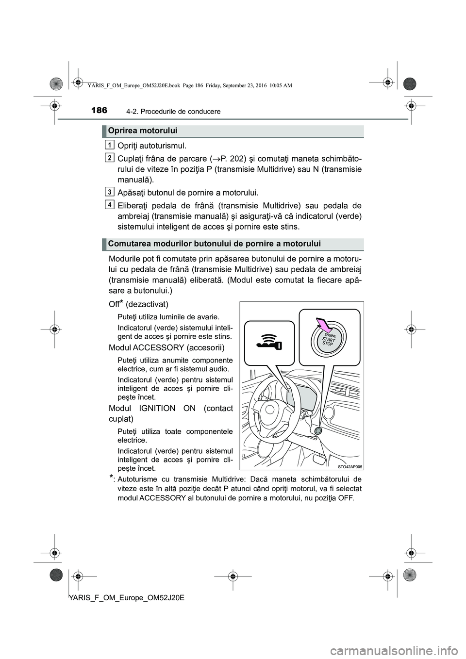 TOYOTA YARIS 2016 Manual de utilizare (in Romanian) 1864-2. Procedurile de conducere
YARIS_F_OM_Europe_OM52J20E
Opriţi autoturismul.
Cuplaţi frâna de parcare (P. 202) şi comutaţi maneta schimbăto-
rului de viteze în poziţia P (transmisie Mul TOYOTA YARIS 2016 Manual de utilizare (in Romanian) 1864-2. Procedurile de conducere
YARIS_F_OM_Europe_OM52J20E
Opriţi autoturismul.
Cuplaţi frâna de parcare (P. 202) şi comutaţi maneta schimbăto-
rului de viteze în poziţia P (transmisie Mul