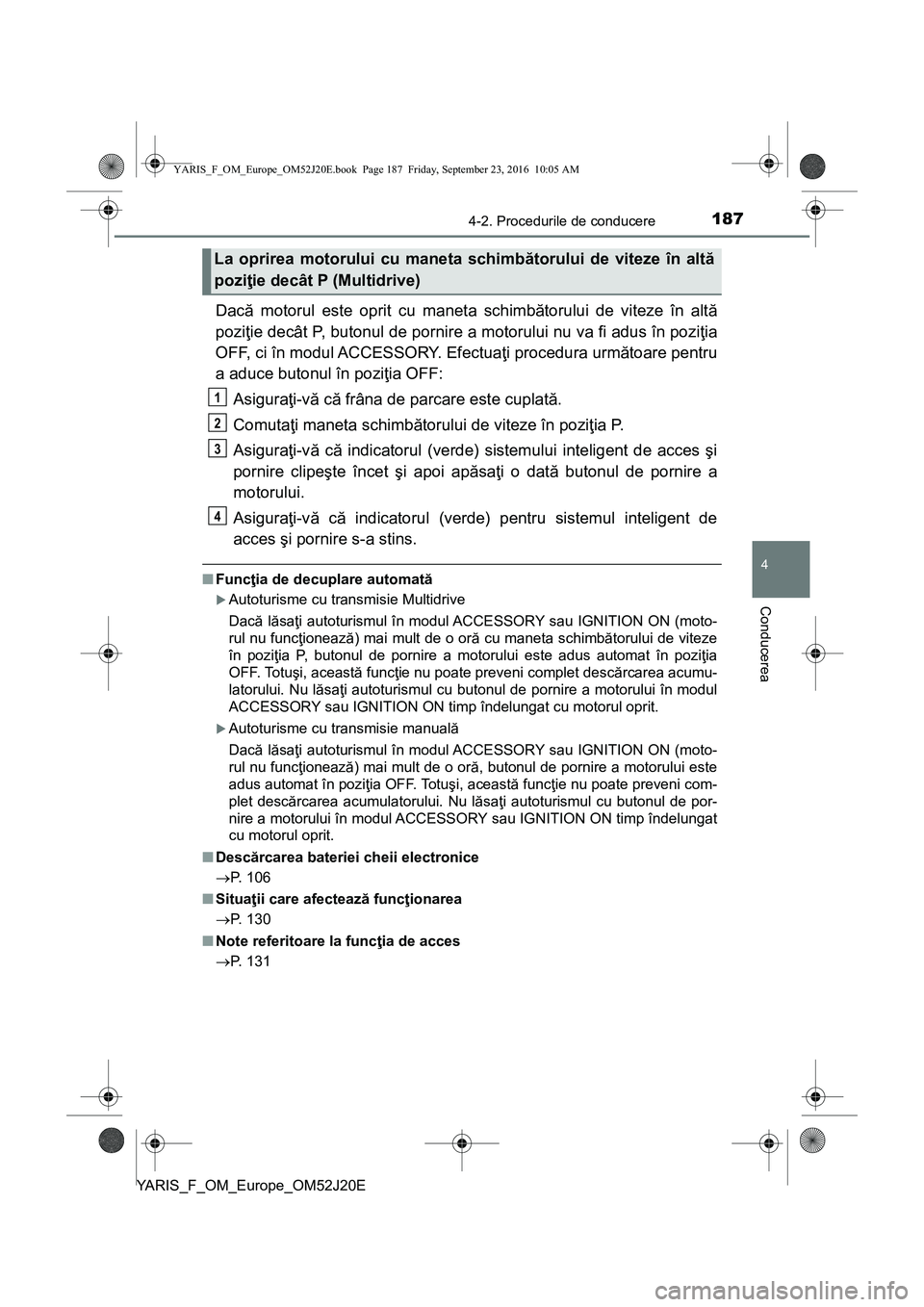 TOYOTA YARIS 2016 Manual de utilizare (in Romanian) 1874-2. Procedurile de conducere
4
Conducerea
YARIS_F_OM_Europe_OM52J20E
Dacă motorul este oprit cu maneta schimbătorului de viteze în altă
poziţie decât P, butonul de pornire a motorului nu va TOYOTA YARIS 2016 Manual de utilizare (in Romanian) 1874-2. Procedurile de conducere
4
Conducerea
YARIS_F_OM_Europe_OM52J20E
Dacă motorul este oprit cu maneta schimbătorului de viteze în altă
poziţie decât P, butonul de pornire a motorului nu va