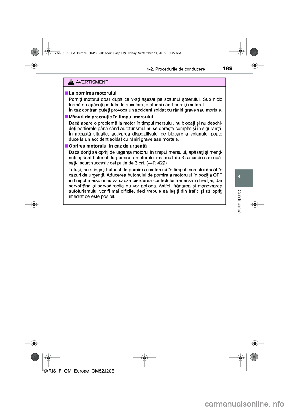 TOYOTA YARIS 2016 Manual de utilizare (in Romanian) 1894-2. Procedurile de conducere
4
Conducerea
YARIS_F_OM_Europe_OM52J20E
AVERTISMENT
■La pornirea motorului
Porniţi motorul doar după ce v-aţi aşezat pe scaunul şoferului. Sub nicio
formă nu a TOYOTA YARIS 2016 Manual de utilizare (in Romanian) 1894-2. Procedurile de conducere
4
Conducerea
YARIS_F_OM_Europe_OM52J20E
AVERTISMENT
■La pornirea motorului
Porniţi motorul doar după ce v-aţi aşezat pe scaunul şoferului. Sub nicio
formă nu a