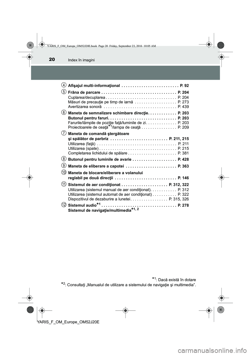 TOYOTA YARIS 2016 Manual de utilizare (in Romanian) 20Index în imagini
YARIS_F_OM_Europe_OM52J20EAfişajul multi-informaţional . . . . . . . . . . . . . . . . . . . . . . . . . . P. 92
Frâna de parcare . . . . . . . . . . . . . . . . . . . . . . . TOYOTA YARIS 2016 Manual de utilizare (in Romanian) 20Index în imagini
YARIS_F_OM_Europe_OM52J20EAfişajul multi-informaţional . . . . . . . . . . . . . . . . . . . . . . . . . . P. 92
Frâna de parcare . . . . . . . . . . . . . . . . . . . . . . .